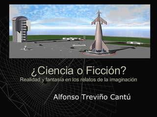 ¿Ciencia o Ficción? Realidad y fantasía en los relatos de la imaginación Alfonso Treviño Cantú 