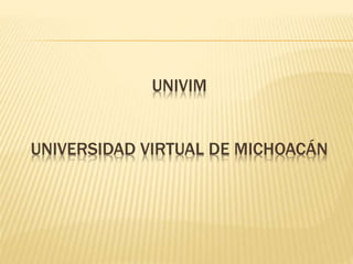 UNIVIM
UNIVERSIDAD VIRTUAL DE MICHOACÁN
 