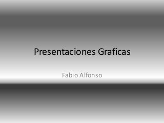 Presentaciones Graficas 
Fabio Alfonso 
 