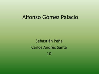 Alfonso Gómez Palacio


     Sebastián Peña
   Carlos Andrés Santa
           10
 