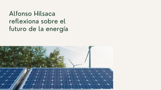 Alfonso Hilsaca
reflexiona sobre el
futuro de la energía
 