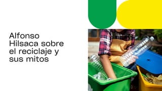Alfonso
Hilsaca sobre
el reciclaje y
sus mitos
 