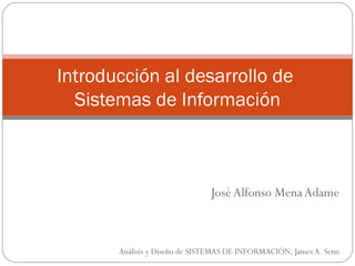 José Alfonso Mena Adame Análisis y Diseño de SISTEMAS DE INFORMACIÓN, James A. Senn Introducción al desarrollo de  Sistemas de Información 