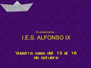 Os presentamos… I.E.S. ALFONSO IX Vuestra casa del 13 al 16 de octubre 