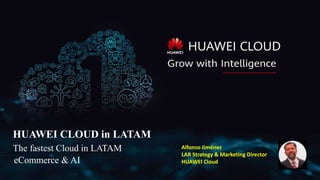 HUAWEI CLOUD in LATAM
The fastest Cloud in LATAM
eCommerce & AI
Alfonso Jiménez
LAR Strategy & Marketing Director
HUAWEI Cloud
 