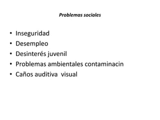 Problemas socialesInseguridadDesempleoDesinterés juvenilProblemas ambientales contaminacinCaños auditiva  visual
