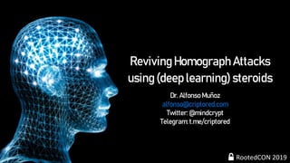Reviving Homograph Attacks
using (deep learning) steroids
Dr. Alfonso Muñoz
alfonso@criptored.com
Twitter: @mindcrypt
Telegram:t.me/criptored
RootedCON 2019
 