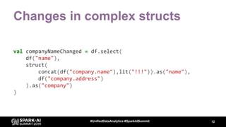 Changes in complex structs
val companyNameChanged = df.select(
df("name"),
struct(
concat(df("company.name"),lit("!!!")).a...