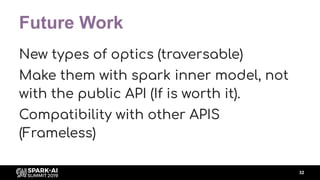 Future Work
New types of optics (traversable)
Make them with spark inner model, not
with the public API (If is worth it).
...