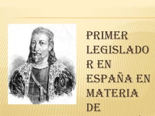 Primer
legislado
r en
España en
materia
de
 
