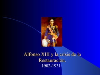 Alfonso XIII y la crisis de laAlfonso XIII y la crisis de la
Restauración.Restauración.
1902-1931
 