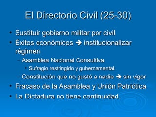 El Directorio Civil (25-30)
• Sustituir gobierno militar por civil
• Éxitos económicos  institucionalizar
  régimen
  – Asamblea Nacional Consultiva
    • Sufragio restringido y gubernamental.
  – Constitución que no gustó a nadie  sin vigor
• Fracaso de la Asamblea y Unión Patriótica
• La Dictadura no tiene continuidad.
 