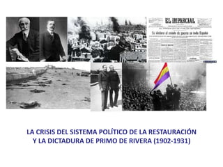 LA CRISIS DEL SISTEMA POLÍTICO DE LA RESTAURACIÓN
Y LA DICTADURA DE PRIMO DE RIVERA (1902-1931)
 