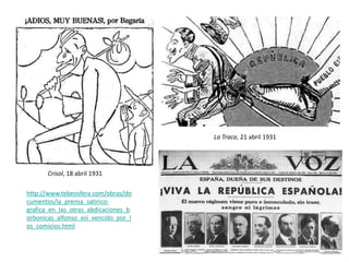 La Traca, 21 abril 1931
Crisol, 18 abril 1931
http://www.tebeosfera.com/obras/do
cumentos/la_prensa_satirico-
grafica_en_las_otras_abdicaciones_b
orbonicas_alfonso_xiii_vencido_por_l
os_comicios.html
 