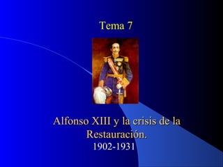 Alfonso XIII y la crisis de laAlfonso XIII y la crisis de la
Restauración.Restauración.
1902-1931
Tema 7
 