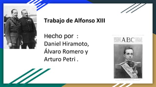 Trabajo de Alfonso XIII
Hecho por :
Daniel Hiramoto,
Álvaro Romero y
Arturo Petri .
 