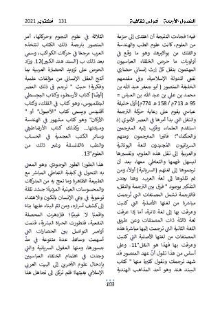 131
2021
103
ٌ
ٌ‫فيه؛ٌفجاءتٌالنتيجةٌأنٌاهتدىٌإىلٌحزمة‬
ٌٌ‫من‬
ٌ
ٌ‫والهندسة‬ ٌ‫الطب‬ ٌ‫علوم‬ ٌ‫ٌكانت‬،‫العلوم‬
ٌ
ٌٌ
ٌ
‫ف‬ ٌ‫وقع‬ ٌ‫ما‬ ٌ‫وهو‬ ٌ،‫ها‬ ٌ
‫بواكت‬ ٌ‫من‬ ٌ‫والفلك‬
ٌ
ٌ ٌ ٌ ٌٌ ٌ ٌٌ ٌ ٌ ٌ ٌ ٌ ٌٌٌ ٌ ٌ ٌٌ ٌٌ ٌ ٌ ٌ ٌ ٌٌ ٌٌٌ ٌ
ٌ
ٌ‫العباسيون‬ ٌ‫الخلفاء‬ ٌ‫حرص‬ ٌ‫ما‬ ٌ‫أولويات‬
ٌٌ‫إرث‬ ٌٌ‫كل‬ٌ‫بنقل‬ ٌ‫المهتمون‬
ٌٌ ٌٌٌ ٌ ٌٌٌ ٌ ٌٌٌ ٌ ٌ ٌ ٌٌ ٌ ٌٌٌ
ٌ
ٌ‫حضاري‬ ٌٌ
ٌ
‫إنسائ‬
ٌ
ٌ ٌٌٌ ٌ ٌ ٌ ٌٌ ٌٌٌ
ٌ
ٌ‫مقدمهم‬ ٌٌ
ٌ
‫وف‬ ٌ،‫اإلسالمية‬ ٌ‫للدولة‬ ٌٌ
‫نفع‬
ٌ
ٌ ٌ ٌ ٌ ٌ ٌ ٌ ٌ ٌ ٌ ٌٌ ٌٌ ٌ ٌ ٌ ٌٌ ٌ ٌٌ ٌ ٌٌٌ ٌ ٌ ٌٌ
ٌ
ٌ‫الخليفةٌالمنصورٌ(ٌأبوٌجعفرٌعبدٌهللاٌبن‬
ٌ
ٌ=ٌ‫بنٌعبدٌهللاٌبنٌالعباس‬ٌٌ
‫بنٌعىل‬ٌ‫محمد‬
ٌ
ٌ ٌٌ ٌٌٌ ٌٌٌٌ ٌٌٌ ٌٌ ٌٌ ٌٌ ٌٌٌ ٌ ٌٌ ٌٌٌ ٌ ٌ ٌ ٌ
95
ٌ
ٌ
‫ه‬
ٌ
713
ٌ‫م‬
ٌ
/
ٌ
158
ٌ
ٌ
‫ه‬
ٌ
774
ٌ
ٌ‫م)ٌأولٌخليفة‬
ٌ
ٌ‫جمة‬ٌ
‫الت‬ ٌ‫كة‬
‫حر‬ ٌ‫رعاية‬ ٌ‫عىل‬ ٌ‫يقوم‬ ٌٌ
‫عباس‬
ٌ
ٌ ٌ ٌ ٌ ٌٌٌ ٌ ٌ ٌٌ ٌ ٌ ٌٌٌ ٌٌ ٌ ٌ ٌ ٌ ٌ ٌ ٌٌ ٌ ٌٌٌ ٌ
‫والنقل‬
ٌٌ
ٌ
‫ي‬‫ٌالعرصٌاألمو‬ٌ
ٌ
‫ٌبدأٌأمرهاٌف‬ٌ
ٌ
‫الن‬
ٌ ٌ ٌ ٌ ٌٌٌ ٌ ٌٌٌٌ ٌٌٌ ٌٌ ٌٌٌٌ ٌٌٌ ٌٌٌ
ٌٌ
ٌ‫إذ‬
ٌ
‫ل‬‫إ‬ ٌ‫ب‬ٌ
‫وقر‬ ٌ،‫العلماء‬ ٌ‫استقدم‬
ٌ
ٌٌ ٌ ٌٌٌ ٌ ٌٌٌٌ ٌٌ ٌٌٌ ٌ ٌ ٌ ٌٌ ٌٌ
ٌ
ٌٌ ٌ
‫جمي‬ٌ
‫المت‬ ٌ‫يه‬
ٌ
ٌ ٌ ٌ ٌ ٌ ٌٌٌ ٌ ٌٌ
ٌ
ٌ‫ومنهم‬ ٌ‫جمون‬ٌ
‫المت‬ ٌ‫ا‬ ٌ
‫فانت‬ ٌ‫والحكماء"؛‬
ٌ
ٌ ٌ ٌٌ ٌ ٌ ٌ ٌ ٌ ٌ ٌ ٌ ٌٌٌ ٌٌ ٌٌٌٌ ٌٌ ٌ ٌٌ ٌٌ ٌٌٌ ٌ
ٌ
ٌ‫اليونانية‬ ٌ‫للغة‬ ٌ‫يدون‬ٌ
‫ج‬ٌ‫الم‬ ٌ‫يانيون‬‫ش‬‫ال‬
ٌ
ٌ ٌٌٌٌٌ ٌٌٌٌ ٌ ٌ ٌٌٌ ٌ ٌ ٌ ٌٌ ٌ ٌٌٌ ٌ ٌ ٌٌٌٌٌ ٌٌٌ
ٌ
‫ا‬‫ه‬ ٌ
‫وتفست‬ ٌ،‫العلوم‬ ٌ‫هذه‬ ٌ‫نقل‬ ٌ‫إىل‬ ٌ‫والعربية‬
ٌ
ٌ ٌ ٌ ٌ ٌٌ ٌ ٌٌ ٌ ٌٌ ٌٌٌ ٌٌ ٌ ٌ ٌ ٌ ٌٌ ٌ ٌٌ ٌ ٌٌٌٌ ٌٌٌ ٌ
ٌ
ٌ
ٌ
ٌ‫أن‬ ٌ‫بعد‬ ٌ،‫معها‬ ٌٌ
‫والتعاط‬ ٌ‫فهمها‬ ٌ‫ليسهل‬
ٌ
ٌ ٌٌ ٌ ٌ ٌٌ ٌٌٌ ٌ ٌ ٌ ٌ ٌٌ ٌٌٌٌ ٌ ٌٌ ٌ ٌ ٌٌ ٌ ٌ ٌ ٌٌٌ
ٌ
ٌ‫ومن‬ٌ،
ٌ
‫أوال‬ٌ)‫يانية‬‫ش‬‫(ال‬ٌ‫لغتهم‬ٌ‫إىل‬ٌ‫ترجموها‬
ٌ
ٌ ٌ ٌ ٌٌٌ ٌ ٌٌٌٌ ٌٌٌٌٌ ٌٌٌٌٌ ٌ ٌٌ ٌٌٌ ٌٌٌٌ ٌ ٌ ٌ ٌٌٌ
ٌ
ٌ‫يجدر‬ ٌ‫وهنا‬ ٌ.‫العرب‬ ٌ‫لغة‬ ٌ‫إىل‬ ٌ‫نقلوها‬ ٌ‫ثم‬
ٌٌٌ ٌ
‫ٌبوجودٌ"ٌفرقٌبي‬ ٌ
‫التذكت‬
ٌٌ ٌٌٌ ٌٌٌٌ ٌٌ ٌ ٌ ٌ ٌٌٌ ٌ ٌ ٌٌٌٌ
ٌ
ٌ،‫جمةٌوالنقل‬ٌ
‫الت‬
ٌ
ٌٌ ٌ ٌٌٌٌ ٌٌ ٌ ٌ ٌ ٌٌٌ
ٌ
ٌ‫رجمت‬
ٌ
‫ت‬ ٌٌ
ٌ
‫الن‬ ٌ‫المصنفات‬ ٌ‫تشمل‬ ٌ‫جمة‬ٌ
‫فالت‬
ٌ
ٌ ٌ ٌ ٌٌٌ ٌ ٌٌٌ ٌ ٌٌ ٌٌ ٌ ٌٌٌ ٌ ٌ ٌ ٌٌ ٌ ٌ ٌ ٌ ٌٌٌٌ
ٌ
ٌ‫كتبت‬ ٌٌ
ٌ
‫الن‬ ٌ‫األصلية‬ ٌ‫لغتها‬ ٌ‫من‬ ٌ‫ة‬ ٌ
‫مباش‬
ٌ
ٌ ٌٌٌ ٌ ٌ ٌٌٌ ٌ ٌٌٌ ٌ ٌٌ ٌٌ ٌٌ ٌٌ ٌ ٌ ٌ ٌٌ ٌٌٌ ٌ
ٌٌ‫لغة‬ ٌ‫إىل‬ ٌ‫بها‬ ٌ‫وعرفت‬
،‫ثانية‬
ٌٌ
ٌ
‫عر‬ ٌ‫إذا‬ ٌ‫أما‬
ٌ
ٌ‫فت‬
ٌ
ٌ‫طريق‬ ٌ‫وعن‬ ٌ‫المصنفات‬ ٌ‫ذات‬ ٌ‫ثالثة‬ ٌ‫لغة‬
ٌ
ٌ‫ةٌهذه‬ ٌ
‫ٌترجمتٌإليهاٌمباش‬ٌ
ٌ
‫اللغةٌالثانيةٌالن‬
ٌ
ٌٌ ٌ ٌٌٌ ٌٌٌ ٌٌٌ ٌٌٌٌٌ ٌ ٌ ٌٌٌٌ ٌٌٌٌ ٌٌٌٌٌٌٌٌ ٌ ٌٌٌٌ
ٌ
ٌ‫ٌكتبت‬ٌ
ٌ
‫الن‬ ٌ‫األصلية‬ ٌ‫لغتها‬ ٌ‫من‬ ٌ‫المصنفات‬
ٌ
ٌ ٌٌٌ ٌٌ ٌٌٌ ٌ ٌٌٌ ٌ ٌٌ ٌٌ ٌٌ ٌٌ ٌ ٌ ٌ ٌ ٌٌ ٌٌ ٌ ٌٌٌ
‫النقل‬ ٌ‫هو‬ ٌ‫فهذا‬ ٌ‫بها‬ ٌ‫وعرفت‬
"
11
ٌ
ٌ‫وعىل‬ ٌ.
ٌ‫ٌعهدٌالمنصورٌقد‬
ٌ
‫أساسٌمنٌهذاٌنقولٌأن‬
ٌ ٌٌٌٌ ٌ ٌٌ ٌٌٌٌ ٌ ٌ ٌٌ ٌٌٌ ٌ ٌ ٌٌٌٌ ٌ ٌٌ ٌ ٌٌ ٌٌ ٌٌ
ٌ
ٌ‫"ٌكتاب‬ٌ‫منها‬ ٌ‫ة‬ ٌ
‫ونقولٌكثت‬ٌ‫ترجمات‬ ٌ‫شهد‬
ٌ
ٌ ٌٌٌ ٌٌ ٌٌٌ ٌٌ ٌ ٌٌ ٌٌ ٌٌ ٌ ٌ ٌٌ ٌٌ ٌٌ ٌ ٌٌٌٌ ٌ ٌ ٌ
ٌ
ٌ‫الهندية‬ ٌ‫المذاهب‬ ٌ‫أحد‬ ٌ‫وهو‬ ٌ‫هند‬ ٌ‫ند‬ٌ
‫الس‬
ٌ
ٌ ٌٌ ٌٌ ٌٌٌ ٌ ٌ ٌٌ ٌ ٌٌٌ ٌ ٌ ٌٌ ٌ ٌ ٌ ٌ ٌ ٌٌ ٌ ٌ ٌٌ ٌٌٌ
ٌ
‫ال‬‫الث‬
ٌ
ٌ‫أمر‬ ٌ،‫كاتها‬
‫ر‬‫وح‬ ٌ‫النجوم‬ ٌ‫علوم‬ ٌٌ
ٌ
‫ف‬ ٌ‫ثة‬
ٌ
ٌ ٌ ٌٌ ٌٌٌ ٌٌٌٌٌ ٌ ٌ ٌ ٌ ٌ ٌٌٌٌ ٌ ٌ ٌٌ ٌ ٌ ٌ ٌ ٌٌ
ٌ
ٌ‫لتتخذه‬ ٌ‫الكتاب‬ ٌ‫ذلك‬ ٌ‫جمة‬ٌ
‫بت‬ ٌ‫المنصور‬
ٌ
ٌٌ ٌ ٌٌٌٌ ٌ ٌٌٌ ٌٌٌ ٌ ٌٌ ٌ ٌ ٌ ٌ ٌ ٌٌ ٌٌ ٌ ٌٌ ٌٌٌ
ٌ
ٌٌ
‫ٌوسم‬،‫كاتٌالكواكب‬
‫ر‬‫ٌح‬ٌ
ٌ
‫اٌف‬ٌ‫العربٌمرجع‬
ٌ
ٌ ٌ ٌ ٌٌٌ ٌ ٌٌ ٌ ٌٌٌٌ ٌٌٌٌ ٌٌ ٌٌٌ ٌ ٌٌ ٌٌ ٌٌ ٌٌٌ
‫بعدٌذلكٌب‬
ٌٌ
ٌٌ
‫(السندٌهندٌالكبت‬
ٌ ٌٌ ٌٌٌٌ ٌٌ ٌٌ ٌٌ ٌٌٌٌ
)
12
ٌ
‫و‬ٌ.
ٌ
ٌ‫اد‬‫ز‬
ٌ
ٌ‫بما‬ ٌ‫العربية‬ ٌ‫الحضارة‬ ٌ‫تزويد‬ ٌ‫عىل‬ ٌ‫الحرص‬
ٌ
ٌ‫علمية‬ ٌ‫مؤلفات‬ ٌ‫من‬ ٌٌ
ٌ
‫اإلنسائ‬ ٌ‫العقل‬ ٌ‫أنتج‬
ٌ
ٌ ٌٌ ٌٌ ٌ ٌ ٌٌ ٌٌ ٌ ٌ ٌ ٌ ٌ ٌ ٌٌ ٌٌ ٌٌ ٌ ٌ ٌ ٌٌٌ ٌ ٌٌٌٌ
ٌ
ٌ‫العرص‬ ٌ‫ذلك‬ ٌٌ
ٌ
‫ف‬ ٌ‫ترجم‬ ٌ" ٌ‫حيث‬ ٌ‫وفكرية؛‬
ٌ
ٌ ٌ ٌٌٌ ٌ ٌٌ ٌ ٌ ٌ ٌ ٌ ٌٌٌ ٌ ٌ ٌ ٌٌ ٌ ٌٌ ٌٌٌ ٌٌ ٌ
ٌ
‫ب‬‫ا]ٌكتا‬
ٌ
‫[أيض‬
ٌ ٌٌٌ ٌٌٌٌ ٌٌٌٌ
ٌٌ
ٌ
ٌٌ
‫سّط‬ٌ
‫ج‬ٌ
‫م‬‫ال‬ٌ‫وكتاب‬ٌ،‫ألرسطو‬
ٌ
ٌ ٌ ٌ ٌ ٌٌٌٌ ٌٌٌ ٌٌٌٌ ٌ ٌ ٌٌ ٌ
ٌ
ٌ‫وكتاب‬ٌ،‫الفلك‬ٌٌ
ٌ
‫ف‬ٌ‫وهوٌكتاب‬ٌ،‫لبطلميوس‬
ٌ
ٌ ٌٌٌ ٌٌٌٌ ٌٌ ٌٌٌٌ ٌٌ ٌٌٌ ٌٌ ٌ ٌ ٌٌٌ ٌ ٌٌ ٌٌ ٌٌٌ
ٌ
ٌ" ٌ‫أو‬ ٌ"‫"األصول‬ ٌ‫كتاب‬ ٌ‫ويسم‬ ٌ‫أقليدس‬
ٌ
ٌ‫الهندسة‬ ٌٌ
ٌ
‫ف‬ ٌ‫مشهور‬ ٌ‫كتاب‬ ٌ‫وهو‬ ٌ"‫كان‬
‫ر‬‫األ‬
ٌ
ٌ ٌ ٌ ٌٌ ٌٌٌ ٌ ٌ ٌٌ ٌ ٌ ٌ ٌ ٌ ٌٌٌ ٌٌ ٌ ٌ ٌ ٌ ٌ ٌٌٌٌ ٌٌ
ٌ
.‫ومبادئها‬
ٌ
ٌٌ
ٌ
‫األرثماطيق‬ ٌ‫كتاب‬ ٌ‫وكذلك‬ ٌ..
ٌ
ٌ ٌٌ ٌٌ ٌٌٌ ٌٌ ٌ ٌٌٌ ٌ ٌ ٌٌ ٌ ٌٌ ٌٌٌ
ٌ
ٌ‫الحساب‬ ٌٌ
ٌ
‫ف‬ ٌ‫العجمية‬ ٌ‫الكتب‬ ٌ‫وسائر‬
ٌ
ٌ ٌٌ ٌ ٌٌٌ ٌ ٌ ٌ ٌٌ ٌ ٌ ٌٌٌ ٌ ٌٌ ٌٌٌ ٌ ٌٌٌ ٌ ٌ
ٌ
ٌ‫من‬ ٌ‫ذلك‬ ٌ ٌ
‫وغت‬ ٌ‫ةالفلسفة‬ ٌ‫والطب‬
ٌ
ٌ ٌ ٌ ٌ ٌٌ ٌ ٌ ٌ ٌ ٌ ٌ ٌ ٌ ٌٌ ٌٌٌٌ ٌ ٌ ٌٌٌ ٌ
‫العلوم‬
"
13
ٌ
.
ٌ
ٌ
‫ي‬‫الوجود‬ ٌ‫الطور‬ ٌ‫الطور؛‬ ٌ‫هذا‬
ٌٌ
ٌ
ٌٌ
ٌ
‫المعن‬ ٌ‫وهو‬
ٌ
ٌ ٌ ٌ ٌٌٌ ٌ ٌ ٌ ٌ
ٌ
ٌ‫مع‬ٌ ٌ
‫المباش‬ٌٌ
‫التعاط‬ٌ‫ٌكيفية‬ٌ
ٌ
‫ف‬ٌ‫التحول‬ٌ‫به‬
ٌ
ٌ ٌ ٌٌ ٌٌٌ ٌٌٌٌ ٌٌ ٌٌٌٌٌ ٌٌ ٌٌ ٌٌ ٌٌ ٌ ٌ ٌٌٌٌٌ ٌٌ
ٌ
ٌ‫كات‬
‫ر‬‫الطبيعةٌالظاهرةٌوماٌتعجٌبهٌمنٌالمد‬
ٌ
ٌ‫دٌنقلة‬ٌ
‫والمحسوساتٌالعينيةٌالمرئية؛ٌجس‬
ٌ
ٌ ٌٌ ٌٌٌ ٌ ٌ ٌٌٌ ٌٌٌٌ ٌٌٌٌ ٌٌٌٌ ٌٌٌٌ ٌٌ ٌ ٌ ٌ ٌ ٌٌٌ ٌ
ٌٌٌ
ٌ
‫ف‬ٌ‫توعوية‬
ٌٌ ٌٌ ٌٌ ٌ ٌ ٌٌ
ٌ
ٌ‫واالهتداء‬ٌ‫بالكون‬ٌ‫اإلنسان‬ٌٌ
‫وع‬
ٌ
ٌ ٌٌ ٌٌ ٌ ٌٌ ٌٌ ٌ ٌ ٌٌٌٌٌ ٌٌ ٌٌ ٌٌٌ ٌ ٌ
ٌ
ٌٌ‫ٌالبناءٌعليهاٌبناء‬ٌ
‫ٌومنٌثم‬،‫اره‬‫ش‬‫إىلٌكشفٌأ‬
ٌ
ٌ ٌٌٌٌٌٌ ٌٌٌ ٌٌ ٌٌٌٌٌٌٌ ٌٌٌ ٌ ٌ ٌٌٌٌٌٌ ٌٌٌ ٌ ٌ ٌٌ ٌٌ
ٌ
ٌ‫المحصلة‬ ٌ‫فازدهرت‬ ٌ‫ا؛‬ٌ‫غيبي‬ ٌ‫ال‬ ٌ‫ا‬ٌ‫واقعي‬
ٌ
ٌ ٌٌ ٌ ٌ ٌٌٌ ٌ ٌٌ ٌ ٌٌٌٌ ٌٌٌٌٌٌ ٌ ٌ ٌ ٌٌٌ ٌٌٌ ٌ
‫النفعية‬
ٌ
ٌ‫فنمت‬ ٌ،‫ية‬ ٌ
‫البش‬ ٌ‫الحياة‬ ٌ‫فتطورت‬ ٌ،
ٌ
ٌ ٌ ٌٌٌ ٌٌ ٌٌ ٌٌٌٌ ٌٌٌٌ ٌٌٌ ٌ ٌٌ ٌ ٌٌٌ ٌٌ
ٌ
ٌٌ
ٌ
‫الن‬ ٌ‫ات‬‫ر‬‫الحضا‬ ٌٌ ٌ
‫بي‬ ٌ‫التواصل‬ ٌ‫أواض‬
ٌ
ٌ ٌٌٌ ٌ ٌٌٌٌ ٌ ٌٌٌ ٌ ٌٌ ٌ ٌ ٌٌ ٌٌٌٌ ٌ ٌٌ ٌٌ
ٌ
ٌ
ٌ
‫مد‬ ٌٌ
ٌ
‫ف‬ ٌ‫متنوعة‬ ٌ‫عدة‬ ٌ‫وسائط‬ ٌ‫أسهمت‬
ٌ
ٌ ٌ ٌ ٌ ٌ ٌ ٌ ٌ ٌٌٌ ٌ ٌٌ ٌ ٌ ٌ ٌٌٌ ٌ ٌ ٌ ٌ ٌ ٌ ٌٌ
ٌ
ٌٌ
ٌ
‫والن‬ ٌ‫يانية‬‫ش‬‫ال‬ ٌ‫العقول‬ ٌ‫ومنها‬ ٌ،‫جسورها‬
ٌ
ٌ ٌٌٌ ٌ ٌ ٌٌٌٌٌ ٌٌٌ ٌ ٌ ٌ ٌ ٌٌٌ ٌٌ ٌٌ ٌ ٌ ٌٌٌ ٌٌ ٌ ٌ ٌ
‫اه‬ ٌٌ
ٌ
‫ف‬ ٌ‫وجدت‬
ٌٌٌ ٌ ٌ ٌ ٌ ٌ ٌ ٌ
ٌ
ٌٌ ٌ
‫العباسيي‬ ٌ‫الخلفاء‬ ٌ‫تمام‬
ٌ
ٌ ٌٌ ٌٌٌ ٌٌٌ ٌ ٌٌ ٌٌ ٌٌٌ ٌ ٌٌ ٌٌ
ٌ
ٌٌٌ
‫العرئ‬ ٌ‫البيت‬ ٌ‫إىل‬ ٌ‫اآلخرين‬ ٌ‫علوم‬ ٌ‫بإدخال‬
ٌ
ٌ ٌ ٌ ٌٌٌ ٌ ٌٌٌٌٌ ٌ ٌٌ ٌ ٌٌٌ ٌ ٌٌ ٌ ٌ ٌٌ ٌ ٌ ٌٌ ٌ ٌٌٌ
ٌ
ٌ‫كنٌإىلٌتجاهلٌهذا‬
‫ٌبغيتها؛ٌفلمٌتر‬ٌ
‫اإلسالم‬
ٌ
ٌٌ ٌ ٌٌ ٌ ٌٌ ٌٌٌ ٌٌٌ ٌ ٌٌٌٌ ٌٌٌٌٌٌ ٌٌٌ ٌٌٌ ٌ ٌ ٌ ٌٌ
 