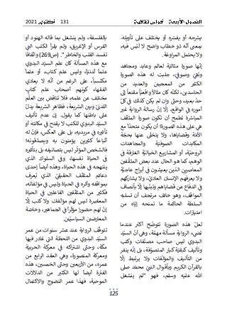 131
2021
125
ٌ
ٌ.‫تأويله‬ ٌ‫عىل‬ ٌ‫يختلف‬ ٌ‫أو‬ ٌ‫ه‬ ٌ
‫يفش‬ ٌ‫أو‬ ٌ‫حه‬ ٌ
‫يش‬
ٌ
ٌٌ ٌٌٌ ٌٌٌ ٌ ٌ ٌ ٌ ٌٌٌ ٌٌ ٌٌٌ ٌٌ ٌ ٌٌ ٌٌٌ ٌ ٌ ٌ ٌٌ
ٌ
ٌ،‫فيه‬ٌ‫س‬ٌ‫ب‬
ٌ
‫الٌل‬ٌ‫واضح‬ٌ‫خطاب‬ٌ‫ذو‬ٌ‫ه‬
ٌ
‫أن‬ٌ ٌ
‫بمعن‬
ٌ
ٌٌ ٌٌٌٌ ٌٌٌٌ ٌٌ ٌ ٌٌ ٌٌ ٌٌ ٌ ٌٌٌ ٌٌ ٌٌٌٌ ٌ ٌ ٌٌ
ٌ
‫ة‬‫اوغ‬‫ر‬‫والٌيحتملٌالم‬
.
ٌ
ٌ
‫ا‬‫لع‬ ٌ‫ة‬ٌ‫مثالي‬ ٌ‫صورة‬ ٌ‫ها‬
ٌ
‫إن‬
ٌ
ٌ ٌٌ ٌ ٌٌٌٌٌ ٌ ٌٌٌ ٌ ٌ ٌٌ ٌٌٌ
‫ومج‬ ٌ‫وعابد‬ ٌ‫لم‬
ٌ
ٌ‫اهد‬
ٌ
ٌ‫الصورة‬ ٌ‫هذه‬ ٌ‫له‬ ٌ‫جلبت‬ ٌ،ٌ
ٌ
ٌ
‫وصوف‬ ٌٌ
ٌ
ٌ
‫وتق‬
ٌ
ٌٌٌ ٌ ٌٌٌ ٌٌ ٌ ٌ ٌ ٌٌ ٌ ٌٌٌ ٌ ٌٌ ٌ ٌ ٌ ٌ ٌ ٌٌ ٌ
ٌ
ٌ‫من‬ ٌ‫والعديد‬ ٌٌ ٌ
‫المعجبي‬ ٌ‫من‬ ٌ ٌ
‫الكثت‬
ٌ
ٌ ٌ ٌ ٌ ٌٌ ٌ ٌٌٌ ٌ ٌ ٌٌ ٌ ٌ ٌٌٌ ٌ ٌ ٌ ٌ ٌٌ ٌٌٌ
ٌ
ٌ‫ٌإىل‬
ٌ
‫ٌمقنعا‬
ٌ
‫ا‬ٌ‫ٌواقعي‬
ٌ
‫هٌكانٌمثاال‬
ٌ
‫ٌلكن‬،‫الحاسدين‬
ٌ
ٌ ٌٌٌٌ ٌٌ ٌ ٌٌٌٌ ٌٌٌ ٌٌ ٌٌٌ ٌٌ ٌٌٌٌ ٌٌ ٌٌٌٌ ٌٌ ٌ ٌٌ ٌٌٌ
ٌ
ٌٌ‫ٌكل‬ٌ
ٌ
‫ٌوإنٌلمٌيكنٌكذلكٌف‬ ٌ
ٌ
‫ٌوحن‬،‫ٌبعيد‬
ٌ
‫حد‬
ٌ
ٌ ٌٌٌ ٌٌ ٌٌ ٌ ٌٌ ٌ ٌٌٌ ٌٌٌ ٌٌ ٌٌ ٌ ٌ ٌٌٌ ٌٌ ٌٌٌ ٌ ٌ
ٌ
ٌ ٌ
‫غت‬ٌ‫الرواية‬ٌ‫رسالة‬ٌ
ٌ
‫إن‬ٌ
ٌ
‫إل‬ٌ،‫الواقع‬ٌٌ
ٌ
‫ف‬ٌ‫أموره‬
ٌ
ٌ ٌ ٌٌ ٌٌٌ ٌٌٌٌٌ ٌٌٌ ٌٌٌ ٌٌٌ ٌٌٌٌ ٌٌٌ ٌٌٌٌ ٌٌٌٌ ٌ ٌٌ
ٌ
ٌ‫ف‬
ٌ
‫المثق‬ ٌ‫صورة‬ ٌ‫تكون‬ ٌ‫أن‬ ٌ‫تطمح‬ ٌ‫ة‬ ٌ
‫المباش‬
ٌ
ٌ ٌ ٌٌ ٌٌٌ ٌٌٌ ٌ ٌ ٌ ٌ ٌ ٌٌ ٌ ٌٌ ٌ ٌ ٌ ٌٌ ٌٌ ٌٌٌ ٌٌٌ
‫ٌعىلٌهذهٌا‬ٌ
‫ه‬
ٌ
ٌٌٌ ٌ ٌٌ ٌ ٌٌ ٌ
‫لصورة؛ٌأنٌيك‬
ٌ
ٌ‫ٌمع‬
ٌ
‫ا‬
ٌ
‫ونٌمتحد‬
ٌ
ٌ ٌ ٌٌٌ ٌ ٌٌ ٌٌ ٌ ٌ
ٌ
ٌ‫ة‬ٌ
‫بحج‬ ٌ‫عنها‬ ٌ
ٌ
‫يتخىل‬ ٌ‫وال‬ ٌ،‫وقضاياها‬ ٌ‫ة‬ٌ‫األم‬
ٌ
ٌ ٌ ٌ ٌٌ ٌٌ ٌٌ ٌ ٌ ٌ ٌٌٌ ٌ ٌ ٌ ٌٌٌ ٌٌٌٌ ٌٌ ٌ ٌ ٌ ٌ ٌٌ
ٌ
ٌ‫والمجاهدات‬ ٌ‫ة‬ٌ‫الصوفي‬ ٌ‫المكابدات‬
ٌ
ٌ ٌٌ ٌ ٌٌ ٌ ٌٌٌ ٌ ٌ ٌٌٌ ٌ ٌٌٌ ٌ ٌٌ ٌٌٌٌ ٌٌٌ
ٌ
ٌٌ
ٌ
‫ف‬ٌ‫الغارقة‬ٌ‫ة‬ٌ‫الخيالي‬ٌ‫ع‬ ‫المشاري‬ٌ‫أو‬ٌ،‫ة‬ٌ‫الروحي‬
ٌ
ٌ ٌٌ ٌٌٌٌ ٌٌٌٌ ٌٌٌٌٌ ٌٌٌٌ ٌٌٌٌٌٌٌٌ ٌ ٌٌٌٌٌٌٌٌ ٌٌ ٌ ٌٌٌٌ
ٌ
ٌٌ ٌ
‫في‬
ٌ
‫ٌكماٌهوٌالحالٌعندٌبعضٌالمثق‬،‫الوهم‬
ٌ
ٌ ٌ ٌ ٌٌ ٌٌٌٌ ٌ ٌٌٌ ٌٌ ٌٌ ٌٌ ٌٌٌٌ ٌ ٌٌٌ ٌٌٌٌ ٌ ٌ ٌٌٌ
ٌ
ٌ‫ة‬ٌ‫اجٌعاجي‬‫ر‬‫ٌأب‬ٌ
ٌ
‫ينٌالذينٌيعيشونٌف‬‫ض‬‫المعا‬
ٌ
ٌ ٌٌ ٌٌ ٌٌ ٌٌٌٌٌٌ ٌٌ ٌ ٌ ٌٌ ٌٌٌ ٌٌ ٌٌٌٌ ٌٌ ٌٌ ٌ ٌٌٌ
ٌ
ٌ‫كهم‬
‫يشار‬ٌ‫وال‬ٌ،ٌ
‫العادي‬ٌ‫اإلنسان‬ٌ‫يعرفهم‬ٌ‫وال‬
ٌ
ٌ ٌ ٌ ٌٌٌ ٌٌٌ ٌ ٌٌٌ ٌ ٌٌ ٌٌٌٌ ٌٌ ٌٌ ٌٌٌ ٌ ٌٌٌ ٌٌٌ ٌ ٌ
ٌٌ
ٌ
‫ف‬
ٌ ٌ
ٌ‫ٌالدفاعٌعن‬
ٌ
ٌ‫ٌبأنصاف‬
ٌ
‫يهاٌإل‬
ٌ
‫قضاياهمٌوتبن‬
ٌ
ٌ ٌٌ ٌٌٌٌٌ ٌٌٌٌ ٌٌٌٌٌ ٌٌ ٌ ٌٌٌٌ ٌٌ
ٌ
ٌ‫تسلبه‬ ٌ‫أن‬ ٌ‫مرتجف‬ٌ‫خائف‬ ٌ‫وهو‬ٌ،‫المواقف‬
ٌ
ٌ‫من‬ ٌ‫اه‬ٌ‫إي‬ ٌ‫تمنحه‬ ٌ‫ما‬ ٌ‫الحاكمة‬ ٌ‫السلطة‬
ٌ
ٌ ٌ ٌ ٌٌٌٌٌ ٌ ٌ ٌٌ ٌٌ ٌٌ ٌ ٌ ٌ ٌٌٌ ٌٌٌ ٌ ٌ ٌٌ ٌٌٌ
‫ات‬‫ز‬‫امتيا‬
.
ٌ
ٌ
ٌ‫عندما‬ ٌ ٌ
‫أكت‬ ٌ‫ح‬
ٌ
‫تتوض‬ ٌ‫الصورة‬ ٌ‫هذه‬ ٌٌ‫لعل‬
ٌ
ٌٌ ٌ ٌٌ ٌ ٌ ٌ ٌٌ ٌ ٌ ٌ ٌٌٌ ٌٌٌ ٌ ٌٌٌ ٌٌ ٌ ٌ ٌ ٌ ٌٌ
ٌ
ٌ‫د‬ٌ‫ٌالسي‬
ٌ
‫ٌأن‬ٌ
‫ٌوه‬،‫ة‬ٌ‫ءٌالروايةٌمسألةٌمهم‬ٌ
ٌ
‫تض‬
ٌ
ٌ ٌٌ ٌٌٌٌ ٌٌٌ ٌ ٌٌٌ ٌ ٌ ٌ ٌٌ ٌٌٌ ٌ ٌٌ ٌٌٌ ٌٌٌٌٌ ٌ ٌٌ
ٌ
ٌ‫وكتب‬ ٌ‫فات‬
ٌ
‫مصن‬ ٌ‫صاحب‬ ٌ‫ليس‬ ٌ‫البدوي‬
ٌ
ٌ ٌٌ ٌٌ ٌ ٌٌ ٌٌ ٌ ٌ ٌ ٌ ٌٌ ٌ ٌ ٌٌٌ ٌ ٌ ٌ ٌٌٌٌ
ٌ
ٌ
‫ٌبلٌإن‬،‫فة‬ٌ
‫ةٌكبارٌالمتصو‬ٌ‫وتآليفٌكبقي‬
ٌ
ٌٌٌ ٌٌٌٌ ٌٌ ٌ ٌٌ ٌٌٌٌٌٌٌ ٌٌ ٌٌ ٌٌ ٌٌ ٌٌٌٌٌ ٌ
ٌ
ٌ‫هٌينفر‬
‫ا‬ ٌ‫من‬
ٌ
ٌ
ٌ
‫إل‬ ٌ‫يرتبط‬ ٌ‫وال‬ ٌ‫فات‬
ٌ
‫والمؤل‬ ٌ‫لتأليف‬
ٌ
ٌ ٌٌ ٌ ٌٌٌٌٌ ٌ ٌ ٌ ٌ ٌٌ ٌٌ ٌ ٌٌٌ ٌ ٌ ٌٌٌٌٌٌ
ٌ
ٌ‫صىل‬ٌ‫د‬ٌ‫محم‬ٌٌ
ٌٌ
‫النن‬ٌ‫وبأقوال‬ٌ‫الكريم‬ٌ‫بالقرآن‬
ٌ
ٌ ٌ ٌٌ ٌ ٌ ٌ ٌٌ ٌٌٌٌٌ ٌٌ ٌٌٌٌ ٌٌ ٌٌٌ ٌٌٌٌ ٌٌٌ ٌٌٌٌ
ٌ
ٌ‫ينشغل‬ ٌ‫"لم‬ ٌ‫فهو‬ ٌ،‫وسلم‬ ٌ‫عليه‬ ٌ‫هللا‬
ٌ
ٌ‫أو‬ٌ‫الهنود‬ٌ‫قاله‬ٌ‫بما‬ٌ‫ينشغل‬ٌ‫ولم‬ٌ،‫بالفلسفة‬
ٌ
ٌٌ
ٌ
‫الن‬ ٌ‫الكتب‬ ٌ‫أ‬‫ر‬‫يق‬ ٌ‫ولم‬ ٌ،‫اإلغريق‬ ٌ‫أو‬ ٌ‫الفرس‬
ٌ
ٌ ٌٌٌ ٌ ٌٌ ٌٌٌ ٌٌٌ ٌٌ ٌ ٌٌ ٌ ٌٌ ٌٌٌ ٌ ٌٌ ٌٌٌ ٌ ٌٌ ٌٌٌ
ٌ
‫ص‬(ٌ."‫تفسدٌالقلبٌوالخاطر‬
269
ٌ‫فاقا‬
ٌ
‫)ٌوات‬
ٌٌٌٌ ٌٌٌ ٌٌٌ
ٌ
ٌ‫السي‬ ٌ‫علم‬ ٌ‫المسألةٌكان‬ ٌ‫هذه‬ ٌ‫مع‬
ٌٌ ٌٌٌٌ ٌٌ ٌ ٌ ٌٌٌٌ ٌٌٌ ٌ ٌٌٌٌٌ ٌ ٌٌ ٌ ٌ
ٌ
ٌ‫البدوي‬ ٌ‫د‬
‫عل‬
ٌ
ٌ
ٌ
‫علما‬ ٌ‫أو‬ ٌ،‫كتاب‬ ٌٌ
‫علم‬ ٌ‫وليس‬ ٌ،
ٌ
‫ا‬ٌ‫دني‬
ٌ
‫ل‬ ٌ
ٌ
‫ما‬
ٌ
ٌٌ ٌٌ ٌ ٌٌٌ ٌٌ ٌٌٌ ٌ ٌ ٌٌ ٌ ٌ ٌٌٌ ٌ ٌٌٌٌٌ ٌٌ ٌٌ ٌ
ٌ
ٌ‫يعادي‬ ٌ‫ال‬ ٌ‫ه‬
ٌ
‫أن‬ ٌ‫من‬ ٌ‫الرغم‬ ٌ‫عىل‬ ٌ،
ٌ
‫مكتسبا‬
ٌ
ٌ ٌ ٌٌ ٌٌ ٌ ٌ ٌ ٌٌٌ ٌ ٌ ٌ ٌ ٌ ٌٌٌٌ ٌ ٌ ٌ ٌٌٌٌ ٌٌ ٌ ٌ
ٌ
ٌ ٌ
‫كتاب‬ ٌ‫علم‬ ٌ‫أصحاب‬ ٌ‫كونهم‬ ٌ‫الفقهاء‬
ٌ
ٌ ٌٌٌ ٌ ٌ ٌٌ ٌ ٌ ٌٌ ٌ ٌٌ ٌ ٌ ٌٌ ٌ ٌ ٌ ٌٌ ٌ ٌ ٌٌٌ
ٌ
ٌ‫م‬
ٌ
‫العل‬ٌٌ ٌ
‫بي‬ٌ‫تناقض‬ٌ‫فال‬ٌ،‫علمه‬ٌ‫عن‬ٌ‫مختلف‬
ٌ
ٌ ٌٌ ٌٌٌٌ ٌٌٌ ٌٌٌٌٌٌ ٌٌٌٌ ٌ ٌٌ ٌٌ ٌ ٌٌ ٌٌٌ ٌ ٌ
ٌ
ٌٌ‫يعةٌيدل‬ ٌ
‫ٌفظاهرٌالش‬،‫يعة‬ ٌ
‫ٌالش‬ٌ ٌ
‫ٌوبي‬ٌ
ٌ
ٌ
‫اللدئ‬
ٌ
ٌ ٌ ٌٌٌ ٌ ٌٌ ٌٌٌٌ ٌ ٌٌ ٌٌٌٌ ٌ ٌٌ ٌٌٌٌ ٌٌ ٌٌ ٌ ٌٌٌٌ
ٌ
ٌ‫تأليف‬ ٌ‫عدم‬ ٌ‫إن‬ ٌ.‫يقول‬ ٌ‫كما‬ ٌ‫باطنها‬ ٌ‫عىل‬
ٌٌ‫دٌالبدويٌللكتبٌالٌيقدح‬ٌ‫السي‬
ٌٌ ٌ ٌ ٌٌٌ ٌٌ ٌٌ ٌٌٌٌ ٌ ٌ ٌٌٌٌٌ ٌٌ ٌٌٌ
ٌ
‫و‬‫ٌمكانتهٌأ‬ٌ
ٌ
‫ف‬
ٌٌٌٌ ٌٌٌٌٌ ٌٌ ٌ
ٌ
ٌ
ٌ
ٌ‫ٌله‬
ٌ
‫ٌفإن‬،‫ٌبلٌعىلٌالعكس‬،‫ٌمريديه‬ٌ
ٌ
‫هٌف‬ ٌ
‫تأثت‬
ٌ
ٌ ٌٌٌ ٌٌٌٌٌ ٌ ٌ ٌٌٌٌ ٌ ٌٌ ٌٌٌٌ ٌٌ ٌٌٌ ٌٌ ٌٌٌ ٌٌٌٌ
ٌ
ٌ‫قونه؛‬
ٌ
‫ويصد‬ ٌ‫به‬ ٌ‫يؤمنون‬ ٌ‫ين‬ ٌ
‫كثت‬ ٌ
ٌ
‫أتباعا‬
ٌ
ٌٌ ٌٌ ٌٌ ٌ ٌٌ ٌ ٌ ٌٌ ٌ ٌ ٌٌ ٌ ٌٌ ٌ ٌٌ ٌٌ ٌ ٌٌ ٌٌٌٌٌ
ٌ
ٌ‫ه‬ ٌ
‫رٌليسٌبتصانيفهٌبلٌبتأثت‬
ٌ
‫فالشخصٌالمؤث‬
ٌ
ٌٌ ٌٌٌٌٌٌ ٌٌٌ ٌ ٌٌٌٌ ٌٌٌٌ ٌٌٌٌ ٌٌ ٌ ٌٌٌٌ ٌ ٌ ٌٌٌٌ
ٌ
ٌ‫الذي‬ ٌ‫السلوك‬ ٌٌ
ٌ
‫وف‬ ٌ،‫نفسها‬ ٌ‫الحياة‬ ٌٌ
ٌ
‫ف‬
ٌ
ٌ ٌ ٌٌٌ ٌ ٌ ٌٌ ٌٌٌ ٌ ٌ ٌ ٌٌٌ ٌ ٌ ٌٌ ٌٌٌٌ ٌٌٌ ٌ ٌ
ٌ
ٌ‫ٌإحدى‬
ٌ
‫ٌوهذهٌأيضا‬،‫ٌهذهٌالحياة‬ٌ
ٌ
‫ينتهجهٌف‬
ٌ
ٌ ٌ ٌ ٌٌٌٌ ٌٌٌٌٌ ٌ ٌ ٌٌٌٌٌٌ ٌٌٌٌٌ ٌ ٌٌ ٌٌ ٌ ٌ ٌٌٌٌ
ٌ
ٌ‫عرف‬ٌ‫ي‬ ٌ‫الذي‬ ٌٌ
ٌ
ٌ
‫الحقيق‬ ٌ‫ف‬
ٌ
‫المثق‬ ٌ‫دعائم‬
ٌ
ٌ ٌٌ ٌٌ ٌ ٌ ٌٌٌ ٌ ٌٌ ٌ ٌٌٌ ٌ ٌ ٌٌ ٌٌٌ ٌ ٌٌٌ ٌ ٌ
‫ٌالحياة‬ٌ
ٌ
‫بمواقفهٌوأثرهٌف‬
ٌٌٌٌ ٌٌٌٌ ٌٌٌٌٌٌ ٌٌ ٌ ٌٌٌ ٌ ٌٌ
ٌٌ
‫ٌمؤل‬ٌ
ٌ
‫وليسٌف‬
ٌ ٌ ٌٌ ٌٌ ٌٌٌ ٌ
ٌ
ٌ،‫فاته‬
ٌ
ٌ‫الحياة‬ ٌٌ
ٌ
‫ف‬ ٌٌ ٌ
‫الفاعلي‬ ٌٌ ٌ
‫في‬
ٌ
‫المثق‬ ٌ‫من‬ ٌ ٌ
‫فكثت‬
ٌ
ٌٌٌٌ ٌٌٌ ٌ ٌ ٌ ٌٌ ٌٌ ٌٌٌ ٌ ٌ ٌ ٌٌ ٌٌٌ ٌ ٌ ٌ ٌ ٌٌ ٌٌ
ٌ
ٌ
ٌ
‫إل‬ ٌ‫والٌكتب‬ ٌ‫فات‬
ٌ
‫مؤل‬ٌ‫لهم‬ ٌ‫ليس‬ٌ‫المعاضة‬
ٌ
ٌ ٌٌٌ ٌٌ ٌٌ ٌ ٌ ٌ ٌٌ ٌٌ ٌ ٌٌ ٌ ٌٌ ٌ ٌٌٌٌٌ ٌٌ ٌ ٌٌٌ
ٌ
ٌ‫ة‬ٌ
‫ٌوخاص‬، ٌ
‫ٌالجماهت‬ٌ
ٌ
‫ٌف‬
ٌ
‫ا‬‫ر‬
ٌ
‫اٌمؤث‬‫ر‬‫ٌلهمٌحضو‬
ٌ
‫إن‬
ٌ
ٌ ٌ ٌٌ ٌ ٌٌٌ ٌ ٌٌ ٌ ٌٌٌٌ ٌٌٌٌٌ ٌ ٌٌٌٌ ٌ ٌ ٌٌ ٌ ٌٌٌ ٌٌ
ٌ
ٌ ٌ
‫ي‬ٌ‫ٌالسياسي‬ٌ ٌ
‫المعارضي‬
ٌ ٌٌ ٌٌٌ ٌٌٌٌ ٌ ٌٌٌ ٌ ٌٌٌ
.
ٌ
ٌ
ٌ‫ٌسنواتٌمنٌعمر‬ ٌ
‫فٌالروايةٌعندٌعش‬
ٌ
‫تتوق‬
ٌ
ٌ ٌ ٌ ٌٌ ٌ ٌٌ ٌٌ ٌٌ ٌٌ ٌ ٌٌ ٌٌ ٌٌ ٌٌٌ ٌٌٌٌٌ ٌٌ ٌٌٌ
ٌ
ٌ‫فيها‬ٌ‫ٌغادر‬ٌ
ٌ
‫الن‬ٌ‫اللحظة‬ٌ‫من‬ٌ‫البدوي‬ٌ‫د‬ٌ‫السي‬
ٌ
ٌٌ ٌٌٌٌٌ ٌٌ ٌٌ ٌٌٌٌ ٌ ٌ ٌٌٌٌٌ ٌ ٌٌ ٌ ٌ ٌٌٌٌٌ ٌٌ ٌٌٌ
ٌٌٌ
ٌ
‫ف‬ ٌ‫اكه‬ٌ
‫اشت‬ ٌ ٌ
ٌ
‫وحن‬ ٌ،‫ة‬
ٌ
‫مك‬
ٌٌ ٌ ٌ ٌ ٌٌ ٌ ٌٌ ٌ ٌ ٌ ٌ ٌٌ ٌ ٌ ٌ
ٌ
ٌ‫الحربي‬ ٌ‫كة‬
‫معر‬
ٌٌٌٌ ٌٌٌ ٌ ٌ ٌٌ ٌ ٌ
ٌ
ٌ‫ة‬
ٌ
ٌ‫من‬ ٌ‫ابع‬‫ر‬‫ال‬ ٌ‫العقد‬ ٌٌ
‫وه‬ ٌ،‫المنصورة‬ ٌ‫كة‬
‫ومعر‬
ٌ
ٌ ٌ ٌ ٌ ٌٌٌٌٌٌ ٌ ٌ ٌ ٌٌٌ ٌ ٌ ٌ ٌٌٌٌ ٌ ٌٌ ٌٌٌ ٌ ٌ ٌٌ ٌ ٌ ٌ
ٌ
ٌ‫هذه‬ٌ،ٌ ٌ
‫الخمسي‬ٌ ٌ
ٌ
‫وحن‬ٌٌ ٌ
‫األربعي‬ٌ‫من‬ٌ،‫عمره‬
ٌ
ٌٌ ٌ ٌٌٌ ٌ ٌ ٌ ٌٌٌٌ ٌ ٌ ٌٌ ٌ ٌٌٌ ٌٌٌ ٌ ٌٌٌٌٌ ٌ ٌ
ٌ‫الدالالت‬ ٌ‫من‬ ٌ ٌ
‫الكثت‬ ٌ‫لها‬ ٌ
ٌ
‫أيضا‬ ٌ‫ة‬ٌ
‫الفت‬
ٌ ٌ ٌ ٌ ٌٌٌ ٌ ٌ ٌ ٌ ٌٌ ٌٌٌ ٌٌ ٌٌ ٌٌ ٌٌٌ ٌٌ ٌ ٌٌٌ
ٌ
ٌ‫واالكتمال‬ ٌ‫النضوج‬ ٌ‫عمر‬ ٌ‫فهذا‬ ٌ،‫الموحية‬
 