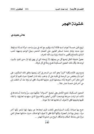 131
2021
140
‫لديه‬ ،‫أعوام‬ ‫خمسة‬ ‫قبل‬ ‫تزوج‬
‫تستيقظ‬ ‫ة‬‫سن‬‫م‬ ‫أة‬‫ر‬‫ام‬ ،‫واحد‬ ‫بيت‬ ‫ف‬ ‫أمه‬ ‫مع‬ ‫قيم‬‫وي‬ ‫أبناء‬ ‫ثالثة‬
‫حب‬‫ت‬ ،‫وجهها‬ ‫الوشم‬ ‫يمىل‬ ،‫الشجر‬ ‫أغصان‬ ‫عىل‬ ‫الطيور‬ ‫تستقر‬ ‫عندما‬ ‫وتنام‬ ،‫منبه‬ ‫دون‬
..‫ام‬‫ر‬‫الح‬ ‫هللا‬ ‫بيت‬ ‫زيارة‬ ‫تتمناه‬ ‫ما‬ ‫وأقص‬ ‫بالنعناع‬ ‫الشاي‬
‫يع‬ ‫من‬ ‫كل‬‫حبها‬‫ي‬ ‫الظل‬ ‫خفيفة‬ ‫عجوز‬
‫لها‬ ‫يهت‬ ‫لن‬ ‫الت‬ ‫زوجته‬ ‫إال‬ ،‫رفها‬
‫بالبيت‬ ‫تنفرد‬ ‫حت‬ ‫بال‬
‫غرفة‬ ‫كل‬‫ف‬ ‫جًل‬‫ر‬ ‫تضع‬ ‫المسكينة‬ ‫العجوز‬ ‫تلك‬ ‫وكأن‬ ،‫لوحدها‬
..
‫عىل‬ ‫المنكوب‬ ‫ذلك‬ ‫وافق‬ ،‫زوجها‬ ‫أذن‬ ‫ف‬ ‫السحر‬ ‫من‬ ‫أشد‬ ‫وهو‬ "‫"الزن‬ ‫ة‬‫وكي‬ ‫األيام‬ ‫مرور‬ ‫ومع‬
‫ح‬ ‫العجزة‬ ‫لدار‬ ‫بأمه‬ ‫يذهب‬ ‫أن‬ ‫عىل‬ ‫قلبه‬ ‫ف‬ ‫الرحمة‬ ‫من‬ ‫يتخلص‬ ‫بأن‬ ‫أمره‬
‫أخرى‬ ‫أم‬ ‫تقيم‬ ‫يث‬
‫إىل‬ ‫انتقلت‬ ‫أن‬ ‫منذ‬ ‫ترها‬ ‫لم‬ ‫فىه‬ ،‫القديمة‬ ‫جارتها‬ ‫ور‬‫لي‬ ‫سيحملها‬ ‫بأنه‬ ‫ها‬‫أخي‬ ،‫آخر‬ ‫عاق‬ ‫البن‬
‫قب‬ ‫آخر‬ ‫ح‬
‫ا‬‫عام‬ ‫عرس‬ ‫خمسة‬ ‫ل‬
...
‫ف‬ ‫ساعدها‬‫ت‬ ‫واحدة‬ ‫سن‬ ‫دون‬ ‫بفكيها‬ "‫"السواك‬ ‫تمضغ‬ ‫وه‬ ‫الكحل‬ ‫تضع‬ ،‫المسكينة‬ ‫العجوز‬
‫والفا‬ ‫البخور‬ ‫أكياس‬ ‫ووضعت‬ ‫جردها‬ ‫ارتدت‬ ‫ثم‬ ،‫ذلك‬
‫لنقاء‬ ‫يا‬ ،‫لجارتها‬ ‫ستهديه‬ ‫الذي‬ ‫سوخ‬
‫عودة‬ ‫بال‬ ‫هذا‬ ‫ذهابها‬ ‫أن‬ ‫تعرف‬ ‫ال‬ ‫فىه‬ ‫وطيبتها‬ ‫قلبها‬
..
‫السيار‬ ‫كبت‬
‫ر‬ ،‫ا‬‫صباح‬ ‫بها‬ ‫خرج‬
‫آخر‬ ‫بأنها‬ ‫تشعر‬ ‫إنها‬ ،‫بيتها‬ ‫عن‬ ‫ابتعادها‬ ‫ى‬‫لي‬ ‫تلتفت‬ ‫وه‬ ‫ة‬
‫الح‬ ‫عجائز‬ ‫ثنها‬‫حد‬ ‫حيث‬ ،‫هناك‬ ‫أنها‬ ‫تعرف‬ ‫ال‬ ‫فىه‬ ‫ة‬‫ي‬‫م‬‫أ‬ ‫وألنها‬ ،‫العجزة‬ ‫لدار‬ ‫بها‬ ‫وصل‬ ...‫مرة‬
‫الهجر‬ ‫خشونة‬ ‫من‬ ‫الروح‬ ‫واحتكاك‬ ‫المكان‬ ‫بشاعة‬ ‫عىل‬ ‫ا‬‫ار‬‫ر‬‫م‬
...
 