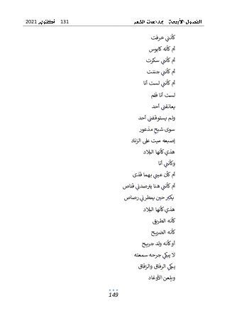 131
2021
149
‫خرفت‬ ‫كأنت‬
‫كابوس‬‫كأنه‬‫أم‬
‫سكرت‬ ‫كأنت‬‫أم‬
‫جننت‬ ‫كأنت‬‫أم‬
‫أنا‬ ‫لست‬ ‫كأنت‬‫أم‬
‫أ‬ ‫لست‬
‫فلم‬ ‫نا‬
‫يعان‬
‫قت‬
‫أحد‬
‫أحد‬ ‫يستوقفت‬ ‫ولم‬
‫مذعور‬ ‫شبح‬ ‫سوى‬
‫الزناد‬ ‫عىل‬ ‫ميت‬ ‫إصبعه‬
‫البالد‬ ‫كأنها‬‫هذي‬
‫أنا‬ ‫وكأنت‬
‫قذى‬ ‫بهما‬ ‫عيت‬ ‫كأن‬‫أم‬
‫قناص‬ ‫صدن‬‫يب‬ ‫هنا‬ ‫كأنت‬‫أم‬
‫رصاص‬ ‫يمطرن‬ ‫حي‬ ‫يكب‬
‫البالد‬ ‫كأنها‬‫هذي‬
‫الطريق‬ ‫كأنه‬
‫ح‬ ‫ي‬‫الض‬ ‫كأنه‬
‫ح‬ ‫جري‬ ‫ولد‬ ‫كأنه‬‫أو‬
‫سمعته‬ ‫جرحه‬ ‫يبك‬ ‫ال‬
‫والزقاق‬ ‫الرفاق‬ ‫يبك‬
‫األوغاد‬ ‫ويلعن‬
 