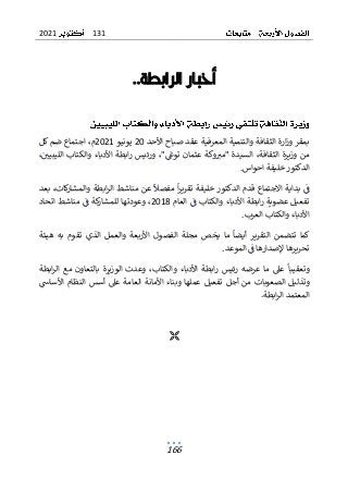 131
2021
166
‫أخبار‬
‫الرابطة‬
..
‫األحد‬ ‫صباح‬ ‫عقد‬ ‫المعرفية‬ ‫والتنمية‬ ‫الثقافة‬ ‫ارة‬‫ز‬‫و‬ ‫بمقر‬
20
‫يونيو‬
2021
‫كل‬ ‫ضم‬ ‫اجتماع‬ ،‫م‬
،‫الليبيي‬ ‫والكتاب‬ ‫األدباء‬ ‫ابطة‬‫ر‬ ‫ورئيس‬ ،"‫توغ‬ ‫عثمان‬ ‫وكة‬‫"مب‬ ‫السيدة‬ ،‫الثقافة‬ ‫وزيرة‬ ‫من‬
‫احواس‬ ‫خليفة‬ ‫الدكتور‬
.
‫ا‬‫ر‬‫تقري‬ ‫خليفة‬ ‫الدكتور‬ ‫قدم‬ ‫االجتماع‬ ‫بداية‬ ‫ف‬
‫مفصل‬
‫بعد‬ ،‫كات‬
‫ر‬‫والمشا‬ ‫ابطة‬‫ر‬‫ال‬ ‫مناشط‬ ‫عن‬
‫العام‬ ‫ف‬ ‫والكتاب‬ ‫األدباء‬ ‫ابطة‬‫ر‬ ‫عضوية‬ ‫تفعيل‬
2018
‫اتحاد‬ ‫مناشط‬ ‫ف‬ ‫كة‬
‫للمشار‬ ‫وعودتها‬ ،
‫العرب‬ ‫والكتاب‬ ‫األدباء‬
.
‫أيضا‬ ‫التقرير‬ ‫تتضمن‬ ‫كما‬
‫تقو‬ ‫الذي‬ ‫والعمل‬ ‫األربعة‬ ‫الفصول‬ ‫مجلة‬ ‫يخص‬ ‫ما‬
‫ب‬ ‫م‬
‫هيئة‬ ‫ه‬
‫تحرير‬
‫الموعد‬ ‫ف‬ ‫إلصدارها‬ ‫ها‬
.
‫وتعقيبا‬
‫ابطة‬‫ر‬‫ال‬ ‫مع‬ ‫بالتعاون‬ ‫الوزيرة‬ ‫وعدت‬ ،‫والكتاب‬ ‫األدباء‬ ‫ابطة‬‫ر‬ ‫رئيس‬ ‫عرضه‬ ‫ما‬ ‫عىل‬
‫األساس‬ ‫النظام‬ ‫أسس‬ ‫عىل‬ ‫العامة‬ ‫األمانة‬ ‫وبناء‬ ‫عملها‬ ‫تفعيل‬ ‫أجل‬ ‫من‬ ‫الصعوبات‬ ‫وتذليل‬
.‫ابطة‬‫ر‬‫ال‬ ‫المعتمد‬

 