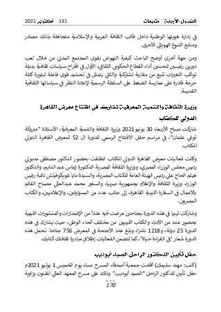 131
2021
170
‫مصادر‬ ‫بذلك‬ ‫متجاهلة‬ ‫واإلسالمية‬ ‫العربية‬ ‫الثقافة‬ ‫قالب‬ ‫داخل‬ ‫الوطنية‬ ‫هويتها‬ ‫إدارة‬ ‫ف‬
.‫األخرى‬ ‫الهويان‬ ‫التنوع‬ ‫ومنابع‬
‫لعب‬ ‫خالل‬ ‫من‬ ‫المدن‬ ‫المجتمع‬ ‫بقوى‬ ‫النهوض‬ ‫كيفية‬ ‫الباحث‬ ‫أوضح‬ ‫أخرى‬ ‫جهة‬ ‫ومن‬
‫رئيسي‬ ‫دورين‬
‫لتحسي‬
‫أداء‬
‫بديلة‬ ‫ثقافية‬ ‫سياسات‬ ‫اح‬‫اقب‬ ‫ف‬ ‫األول‬ ،‫الثقاف‬ ‫الحكوم‬ ‫القطاع‬
‫كتلة‬ ‫لبلورة‬ ‫فاعلة‬ ‫قوى‬ ‫تحشيد‬ ‫ف‬ ‫يتمثل‬ ‫والثان‬ ‫كية‬
‫تشار‬ ‫مقاربة‬ ‫من‬ ‫تنبع‬ ‫ات‬‫التغب‬ ‫تواكب‬
‫الثقافية‬ ‫سياساتها‬ ‫ف‬ ‫النظر‬ ‫إلعادة‬ ‫الرسمية‬ ‫السلطة‬ ‫عىل‬ ‫الضغط‬ ‫ممارسة‬ ‫عىل‬ ‫قادرة‬ ‫حرجة‬
.‫القديمة‬
‫األربعاء‬ ‫صباح‬ ‫كت‬
‫شار‬
30
‫يونيو‬
2021
‫المعرفية‬ ‫والتنمية‬ ‫الثقافة‬ ‫وزيرة‬
،
‫األستاذة‬
"
‫وكة‬‫مب‬
‫عثمان‬ ‫توغ‬
،"
‫ال‬ ‫للدورة‬ ‫الرسم‬ ‫االفتتاح‬ ‫حفل‬ ‫اسم‬‫ر‬‫م‬ ‫ف‬
52
‫الدول‬ ‫القاهرة‬ ‫لمعرض‬
.‫للكتاب‬
‫القاه‬ ‫معرض‬ ‫فعاليات‬ ‫وكانت‬
‫الد‬ ‫رة‬
‫لل‬ ‫ول‬
‫مدبول‬ ‫مصطق‬ ‫الدكتور‬ ‫بحضور‬ ‫انطلقت‬ ‫كتاب‬
‫والدكتور‬ ،‫الدايم‬ ‫عبد‬ ‫إيناس‬ ‫الدكتورة‬ ‫ية‬‫ض‬‫الم‬ ‫الثقافة‬ ‫ووزيرة‬ ،‫المضي‬ ‫اء‬‫ر‬‫الوز‬ ‫مجلس‬ ‫رئيس‬
‫رئيس‬ ‫نائبة‬ ‫غويكوفيتش‬ ‫مايا‬ ‫والسيدة‬ ،‫ية‬‫ض‬‫الم‬ ‫للكتاب‬ ‫العامة‬ ‫الهيئة‬ ‫رئيس‬ ‫عىل‬ ‫الحاج‬ ‫هيثم‬
‫بجمهو‬ ‫واإلعالم‬ ‫الثقافة‬ ‫وزيرة‬ ‫اء‬‫ر‬‫الوز‬
‫ص‬ ‫رية‬
‫بيا‬
،
‫القائم‬ ‫مصباح‬ ‫عبدالعال‬ ‫محمد‬ ‫والسفب‬
‫الليبية‬ ‫السفارة‬ ‫ف‬ ‫باألعمال‬
،‫القاهرة‬
‫تاب‬‫والك‬ ،‫واإلعالميي‬ ،‫المسؤولي‬ ‫من‬ ‫عدد‬ ‫جانب‬ ‫إل‬
.‫يي‬‫ض‬‫الم‬
‫ك‬
‫وشار‬
‫ت‬
‫ف‬ ‫ليبيا‬
‫هذه‬
‫الدورة‬
‫بج‬
‫عرض‬ ‫ناحي‬
‫ت‬
‫عددا‬ ‫فيه‬
‫الليبية‬ ‫ات‬‫ر‬‫والمنشو‬ ‫ات‬‫ر‬‫اإلصدا‬ ‫من‬
‫ال‬ ‫والكتاب‬ ‫األدباء‬ ‫من‬ ‫عدد‬ ‫بحضور‬
‫ليبيي‬
‫مخ‬ ‫من‬
‫الوطن‬ ‫أنحاء‬ ‫تلف‬
‫حيث‬ ،
‫هذه‬ ‫ف‬ ‫يشارك‬
‫الدورة‬
25
‫و‬ ،‫دولة‬
1218
‫ا‬‫ناش‬
،
‫وبلغ‬
‫المعرض‬ ‫ف‬ ‫األجنحة‬ ‫عدد‬
756
‫جناحا‬
.
‫هذه‬ ‫تحمل‬
”‫حياة‬ ‫اءة‬‫ر‬‫الق‬ ‫“ف‬ ‫شعار‬ ‫الدورة‬
،
.‫كتابك‬‫ثقافتك‬ ‫مبادرة‬ ‫إطالق‬ ‫الفعاليات‬ ‫تتضمن‬ ‫كما‬
‫سليمان‬ ‫مهند‬ :‫(كتب‬
‫أقام‬ )
‫جمعي‬ ‫ت‬
‫الخميس‬ ‫يوم‬ ‫مساء‬ ‫المرسح‬ ‫أصدقاء‬ ‫ة‬
1
‫يوليو‬
2021
‫م‬
‫اوية‬‫ز‬‫ب‬ ‫للفنون‬ ‫العال‬ ‫المعهد‬ ‫مرسح‬ ‫عىل‬ ‫وذلك‬ ”‫أبوديب‬ ‫“الصيد‬ ‫احل‬‫ر‬‫ال‬ ‫للدكتور‬ ‫تأبي‬ ‫حفل‬
 