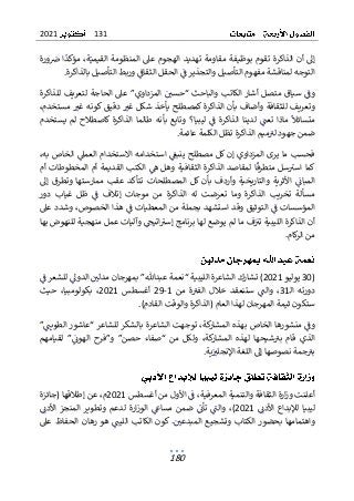 131
2021
180
‫بوظ‬ ‫تقوم‬ ‫الذاكرة‬ ‫أن‬ ‫إل‬
‫يف‬
‫ورة‬‫ص‬ ‫ا‬‫مؤكد‬ ،‫ة‬‫القيمي‬ ‫المنظومة‬ ‫عىل‬ ‫الهجوم‬ ‫تهديد‬ ‫مقاومة‬ ‫ة‬
.‫بالذاكرة‬ ‫التأصيل‬ ‫وربط‬ ‫الثقاف‬ ‫الحقل‬ ‫ف‬ ‫والتجذير‬ ‫التأصيل‬ ‫مفهوم‬ ‫لمناقشة‬ ‫التوجه‬
‫الحاجة‬ ‫عىل‬ ”‫المزداوي‬ ‫“حسي‬ ‫والباحث‬ ‫الكاتب‬ ‫أشار‬ ‫متصل‬ ‫سياق‬ ‫وف‬
‫ل‬
‫للذاكرة‬ ‫تعريف‬
‫كم‬ ‫الذاكرة‬ ‫بأن‬ ‫وأضاف‬ ‫للثقافة‬ ‫وتعريف‬
‫صط‬
‫يأخذ‬ ‫لح‬
،‫مستخدم‬ ‫غب‬ ‫كونه‬ ‫دقيق‬ ‫غب‬ ‫شكل‬
‫يستخدم‬ ‫لم‬ ‫كاصطالح‬ ‫الذاكرة‬ ‫طالما‬ ‫بأنه‬ ‫وتابع‬ ‫ليبيا؟‬ ‫ف‬ ‫الذاكرة‬ ‫لدينا‬ ‫تعت‬ ‫ماذا‬ ‫متسائل‬
.‫عائمة‬ ‫الكلمة‬ ‫تظل‬ ‫الذاكرة‬ ‫ميم‬‫لب‬ ‫جهود‬ ‫ضمن‬
،‫به‬ ‫الخاص‬ ‫العمىل‬ ‫االستخدام‬ ‫استخدامه‬ ‫ينبىع‬ ‫مصطلح‬ ‫كل‬ ‫إن‬ ‫المزداوي‬ ‫يرى‬ ‫ما‬ ‫فحسب‬
‫مت‬ ‫سل‬‫اسب‬ ‫كما‬
‫طر‬
‫لمق‬ ‫ا‬‫ق‬
‫أم‬ ‫المخطوطات‬ ‫أم‬ ‫القديمة‬ ‫الكتب‬ ‫ه‬ ‫وهل‬ ‫الثقافية‬ ‫الذاكرة‬ ‫اصد‬
‫إل‬ ‫وتطرق‬ ‫ممارستها‬ ‫عقب‬ ‫تتأكد‬ ‫المصطلحات‬ ‫كل‬ ‫بأن‬ ‫وأردف‬ ‫والتاريخية‬ ‫األثرية‬ ‫المبان‬
‫دور‬ ‫غياب‬ ‫ظل‬ ‫ف‬ ‫إتالف‬ ‫موجات‬ ‫من‬ ‫الذاكرة‬ ‫له‬ ‫تعرضت‬ ‫وما‬ ‫الذاكرة‬ ‫تخريب‬ ‫مسألة‬
‫من‬ ‫بجملة‬ ‫استشهد‬ ‫وقد‬ ‫التوثيق‬ ‫ف‬ ‫المؤسسات‬
‫ا‬
‫لمعطيات‬
‫ف‬
‫عىل‬ ‫وشدد‬ ،‫الخصوص‬ ‫هذا‬
‫أ‬
‫ما‬ ‫ف‬‫تب‬ ‫الليبية‬ ‫الذاكرة‬ ‫ن‬
‫و‬ ‫اتيح‬‫إسب‬ ‫برنامج‬ ‫لها‬ ‫يوضع‬ ‫لم‬
‫آ‬
‫بها‬ ‫للنهوض‬ ‫منهجية‬ ‫عمل‬ ‫ليات‬
.‫كام‬
‫ر‬‫ال‬ ‫من‬
(
30
‫يوليو‬
2021
)
‫تشارك‬
‫ف‬ ‫للشعر‬ ‫الدول‬ ‫مدلي‬ ‫بمهرجان‬ ”‫عبدهللا‬ ‫“نعمة‬ ‫الليبية‬ ‫الشاعرة‬
‫ال‬ ‫دورته‬
‫ـ‬
31
‫وال‬ ،
‫ت‬
‫ستنعقد‬
‫ة‬‫الفب‬ ‫خالل‬
‫من‬
1
-
29
‫أ‬
‫غسطس‬
2021
‫حيث‬ ،‫بكولومبيا‬ ،
.)‫القادم‬ ‫والوقت‬ ‫(الذاكرة‬ ‫العام‬ ‫لهذا‬ ‫المهرجان‬ ‫ثيمة‬ ‫ستكون‬
‫ال‬ ‫بهذه‬ ‫الخاص‬ ‫منشورها‬ ‫وف‬
‫كة‬
‫مشار‬
”‫الطويت‬ ‫“عاشور‬ ‫للشاعر‬ ‫بالشكر‬ ‫الشاعرة‬ ‫توجهت‬ ،
”‫الهون‬ ‫و”فرح‬ ”‫حصن‬ ‫“صفاء‬ ‫من‬ ‫ولكل‬ ،‫كة‬
‫المشار‬ ‫لهذه‬ ‫شيحها‬‫بب‬ ‫قام‬ ‫الذي‬
‫لق‬
‫يامهم‬
‫ب‬
.‫ية‬‫اإلنجلب‬ ‫اللغة‬ ‫إل‬ ‫نصوصها‬ ‫جمة‬‫ب‬
،‫المعرفية‬ ‫والتنمية‬ ‫الثقافة‬ ‫ارة‬‫ز‬‫و‬ ‫أعلنت‬
‫أغسطس‬ ‫من‬ ‫األول‬ ‫ف‬
2021
،‫م‬
‫(جائزة‬ ‫إطالقها‬ ‫عن‬
‫األدن‬ ‫لإلبداع‬ ‫ليبيا‬
2021
‫األدن‬ ‫المنجز‬ ‫وتطوير‬ ‫لدعم‬ ‫ارة‬‫ز‬‫الو‬ ‫مساغ‬ ‫ضمن‬ ‫تأن‬ ‫والت‬ ،)
‫و‬
‫اه‬
‫تمامها‬
‫عىل‬ ‫الحفاظ‬ ‫رهان‬ ‫هو‬ ‫الليت‬ ‫الكاتب‬ ‫كون‬ .‫المبدعي‬ ‫وتشجيع‬ ‫الكتاب‬ ‫بحضور‬
 