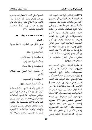 131
2021
19
1975
‫كتب‬ ‫تحوي‬ ‫كنت‬‫بأنها‬ ‫أشب‬ ‫وقد‬ ،‫م‬
‫قي‬
‫محتوياتها‬ ‫بأن‬ ‫وأشب‬ ،‫وعربية‬ ‫إيطالية‬ ‫مة‬
‫مكتبات‬ ‫من‬ ‫كانت‬
‫محتويات‬ ‫مثل‬ ‫خاصة‬
‫قيل‬ ‫والت‬ ‫الكاتب‬ ‫الخوجة‬ ‫مصطف‬ ‫مكتبة‬
‫مكتبة‬ ‫من‬ ‫وكذلك‬ ،‫للمكتبة‬ ‫النواة‬ ‫بأنها‬
‫الكتب‬ ‫ومن‬ ،‫ته‬‫رس‬‫وأ‬ ‫النائب‬ ‫احمد‬
‫العلماء‬ ‫بها‬ ‫ع‬
‫تب‬ ‫الت‬ ‫والمخطوطات‬
‫كتب‬ ‫إىل‬ ‫إضافة‬ ،‫ين‬‫الخب‬ ‫من‬ ‫هم‬‫وغب‬
‫اإلسالمي‬ ‫المدرسة‬
‫النادي‬ ‫ومن‬ ‫ى‬‫الكب‬ ‫ة‬
‫اؤه‬‫رس‬ ‫تم‬ ‫الت‬ ‫اجع‬‫ر‬‫الم‬ ‫ومن‬ ،‫األدن‬
‫عن‬ ‫ا‬
‫الكتب‬ ‫عدد‬ ‫بأن‬ ‫أشب‬ ‫وقد‬ ،‫أوقاف‬ ‫طريق‬
‫كتاب‬ ‫آالف‬ ‫ست‬ ‫بحواىل‬ ‫يقدر‬ ‫كان‬ ‫بها‬
‫من‬ ‫مخطوط‬ ‫ألفي‬ ‫وحواىل‬ ‫مطبوع‬
‫العلوم‬ ‫مختلف‬
(14).
3
-
‫عام‬ ‫تأسست‬ :‫بنغازي‬ ‫األوقاف‬ ‫مكتبة‬
1937
‫كتب‬ ‫كانت‬ ‫المكتبة‬ ‫نواة‬ ،‫م‬
‫او‬‫ز‬ ‫مكتبة‬ ‫ومخطوطات‬
‫الجغبوب‬ ‫ية‬
‫كتب‬ ‫نقلت‬ ‫الثانية‬ ‫العالمية‬ ‫الحرب‬ ‫وخالل‬
‫منها‬
‫الكتب‬ ‫هذه‬ ‫أحرقت‬ ‫وقد‬ ‫سلوق‬ ‫إىل‬
‫العالمية‬ ‫الحرب‬ ‫ف‬ ‫ات‬‫ر‬‫الغا‬ ‫قنابل‬ ‫بسبب‬
‫عن‬ ‫يقل‬ ‫ال‬ ‫مجلداتها‬ ‫عدد‬ ‫وكان‬ ،‫الثانية‬
‫تم‬ ‫الحرب‬ ‫انتهاء‬ ‫بعد‬ ‫مجلد‬ ‫آالف‬ ‫أربعة‬
‫مجلداتها‬ ‫بلغت‬ ‫وقد‬ ‫افتتاحها‬
350
‫مجلدا‬
‫مثل‬ ‫مخطوط‬ ‫ألف‬ ‫حواىل‬ ‫منها‬
‫الجامع‬
‫عام‬ ‫المنسوخ‬ ‫الصحيح‬
508
،‫هجري‬
‫عام‬ ‫النفيس‬ ‫والعقد‬
600
،‫هجري‬
‫عام‬ ‫األنوار‬ ‫مشارق‬ ‫ومخترص‬
633
،‫هجري‬
‫عام‬ ‫األثب‬ ‫البن‬ ‫األصول‬ ‫وجامع‬
668
‫ف‬ ‫يرغب‬ ‫الذي‬ ‫المواطن‬ ‫عىل‬ ‫وكان‬ ،‫هجري‬
‫ه‬‫يستعب‬ ‫أن‬ ‫لالستعارة‬ ‫كتاب‬ ‫عىل‬ ‫الحصول‬
‫بعد‬ ‫بإرجاعه‬ ‫فيه‬ ‫يتعهد‬ ‫إيصال‬ ‫بموجب‬
‫االطال‬ ‫من‬ ‫االنتهاء‬
‫عام‬ ‫بأنه‬ ‫وأشب‬ ،‫عليه‬ ‫ع‬
1961
‫الجامعة‬ ‫مكتبة‬ ‫إىل‬ ‫ضمت‬ ‫م‬
‫ا‬
‫بالبيضاء‬ ‫إلسالمية‬
(15).
:
‫ومنها‬ ‫العامة‬ ‫المكتبات‬ ‫من‬ ‫شكل‬ ‫تعتب‬
‫اآلن‬
:
1
-
‫طبقة‬ ‫اوية‬‫ز‬ ‫مكتبة‬
.
2
-
‫الزروق‬ ‫أحمد‬ ‫اوية‬‫ز‬ ‫مكتبة‬
.
3
-
‫الجغبوب‬ ‫اوية‬‫ز‬ ‫مكتبة‬
.
4
-
‫سهيل‬ ‫أوالد‬ ‫اوية‬‫ز‬ ‫مكتبة‬
.
5
-
‫السالم‬ ‫عبد‬ ‫الشيخ‬ ‫زوايا‬ ‫مكتبات‬
‫األسمر‬
.
6
-
‫مكتبة‬
‫المحجوب‬ ‫اوية‬‫ز‬
.
7
-
‫ان‬‫ر‬‫الجع‬ ‫اوية‬‫ز‬ ‫مكتبة‬
(16).
‫عامة‬ ‫مكتبات‬ ‫ظهرت‬ ‫قد‬ ‫بأنه‬ ‫أشب‬ ‫كما‬
‫من‬ ‫كال‬ ‫ف‬ ‫الوطنية‬ ‫الكتب‬ ‫دار‬ ‫مثل‬ ‫أخرى‬
‫المكتبات‬ ‫ظهرت‬ ‫كما‬ ،‫وبنغازي‬ ‫ابلس‬‫ر‬‫ط‬
‫وتعتب‬ ‫مجانا‬ ‫خدماتها‬ ‫تقدم‬ ‫وه‬ ‫الجامعية‬
‫أنه‬ ‫إال‬ ‫عامة‬ ‫شبه‬
‫مكتبة‬ ‫مثل‬ ‫متخصصة‬ ‫ا‬
‫ا‬‫رص‬‫وم‬ ‫ورست‬ ‫ابلس‬‫ر‬‫وط‬ ‫بنغازي‬ ‫جامعة‬
‫تة‬
‫األكاديمية‬ ‫ومكتبات‬ ‫ها‬‫وغب‬ ‫والزنتان‬
‫كما‬ ،‫ها‬‫وغب‬ ‫وبنغازي‬ ‫ابلس‬‫ر‬‫ط‬ ‫ف‬ ‫الليبية‬
 