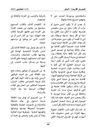 131
2021
44
‫ال‬ ‫حت‬ ‫الجديد‬ ‫بوجودها‬ ‫والمتفاجئي‬
)!‫بعثها‬ ‫إعادة‬ ‫وع‬‫مش‬ ‫يجهضوا‬
2
-
‫ال‬ ‫أن‬ ‫يجب‬
‫أو‬ ‫مخزن‬ ‫المبت‬ ‫يكون‬
‫مخصص‬ ‫مبت‬ ‫بل‬ ‫سابق‬ ‫دكان‬ ‫أو‬ ‫آب‬
‫مر‬
‫ويا‬ ،‫ثقاف‬ ‫بيت‬ ‫أمكن‬ ‫ما‬ ‫ليكون‬ ‫تصميمه‬
‫بسيطة‬ ‫حديقة‬ ‫وسط‬ ‫كان‬ ‫لو‬ ‫حبذا‬
‫غب‬ ،
،‫فاخر‬ ‫ضخم‬ ‫مبت‬ ‫يكون‬ ‫أن‬ ‫أقصد‬ ‫ال‬ ‫أنت‬
‫لبيوت‬ ‫الحية‬ ‫األمثلة‬ ‫من‬ ‫الكثب‬ ‫هناك‬ ‫ألن‬
‫مع‬ ‫ثقافية‬ ‫لتكون‬ ‫خصيصا‬ ‫نيت‬‫ب‬ ‫ثقافية‬
‫تص‬ ‫ف‬ ‫وجاذبية‬ ‫وأناقة‬ ‫جمال‬
‫المبت‬ ‫ميم‬
‫بيت‬ /‫باهظة‬ ‫مالية‬ ‫بكلفة‬ ‫أبدا‬ ‫تكن‬ ‫ولم‬
‫إىل‬ ‫مثال‬ ‫كأقرب‬‫الرجبان‬ ‫مدينة‬ ‫ف‬ ‫المجاهد‬
‫يك‬ ‫أن‬ ‫أتمت‬ ‫كنت‬ ‫(وإن‬ ،‫ذهت‬
‫اسمه‬ ‫ون‬
‫ما‬ ‫ا‬‫كثب‬ ‫أنت‬ ‫كما‬ ،)‫الثقاف‬ ‫الرجبان‬ ‫بيت‬
‫الماضية‬ ‫السنوات‬ ‫طوال‬ ‫وطالبت‬ ‫كتبت‬
‫واألثرية‬ ‫التاريخية‬ ‫المبان‬ ‫حماية‬ ‫بإمكانية‬
‫الجاهلة‬ ‫الة‬‫ز‬‫اإل‬ ‫من‬
‫كبيوت‬‫توظيفها‬ ‫بإعادة‬
‫اء‬‫ر‬‫وإث‬ ‫المبت‬ ‫حماية‬ ‫ف‬ ‫يفيد‬ ‫مما‬ ،‫ثقافية‬
‫وسياحيا‬ ‫ثقافيا‬ ‫الح‬ ‫اث‬‫ر‬‫وت‬ ‫خ‬ ‫وتاري‬ ‫تاريخه‬
‫بذلك‬ ،‫آن‬ ‫ف‬
‫ف‬ ‫مضيئة‬ ‫عالمة‬ ‫سيكون‬
‫اءة‬‫ر‬‫الق‬ ‫بأن‬ ‫مساء‬ ‫صباح‬ ‫تذكرهم‬ ‫الح‬
‫ال‬ ،‫اليومية‬ ‫حياتنا‬ ‫كان‬
‫ر‬‫أ‬ ‫من‬ ‫ه‬ ‫والثقافة‬
‫بالك‬ ‫فما‬ ،‫عليه‬ ‫التعرف‬ ‫حت‬ ‫يصعب‬ ‫مكان‬
‫إلي‬ ‫الوصول‬
‫العشوان‬ ‫المعمار‬ ‫زحمة‬ ‫ف‬ ‫ه‬
،‫أسف‬ ‫بكل‬ ‫األيام‬ ‫هذه‬ ‫مدننا‬ ‫تعيشه‬ ‫الذي‬
3
-
‫الملونة‬ ‫األطفال‬ ‫كتب‬ ‫تكون‬ ‫وأن‬ ‫البد‬
‫اءة‬‫ر‬‫الق‬ ‫سهلة‬
‫هذه‬ ‫محتويات‬ ‫ضمن‬ ‫من‬
‫ىل‬‫األو‬ ‫يحة‬‫الش‬ ‫تقديري‬ ‫ف‬ ‫فهم‬ ،‫البيوت‬
‫ف‬ ‫والثقافة‬ ‫اءة‬‫ر‬‫الق‬ ‫ف‬ ‫غيب‬‫والب‬ ‫بالرعاية‬
،‫مجتمعنا‬
4
-
‫المسموع‬ ‫بالكتاب‬ ‫كذلك‬ ‫االهتمام‬
‫القدرة‬ ‫ضعف‬ ‫من‬ ‫يعانون‬ ‫من‬ ‫سيشجع‬
‫إلتقان‬ ‫الفرصة‬ ‫فاتتهم‬ ‫ممن‬ ‫اءة‬‫ر‬‫الق‬ ‫عىل‬
‫من‬ ‫أو‬ ‫السن‬ ‫كبار‬ ‫من‬ ‫سواء‬ ،‫المهارة‬ ‫هذه‬
‫الذين‬ ‫الشباب‬
‫استهم‬‫ر‬‫د‬ ‫ف‬ ‫يوفقوا‬ ‫لم‬
‫العامة‬
،
5
-
‫كن‬
‫ر‬ ‫كذلك‬‫الثقافة‬ ‫بيت‬ ‫يشمل‬ ‫وأن‬ ‫البد‬
‫الت‬ ‫الهادئة‬ ‫الشخصية‬ ‫اءة‬‫ر‬‫بالق‬ ‫خاص‬
‫اسات‬‫ر‬‫والد‬ ‫الجامعات‬ ‫طالب‬ ‫يحتاجها‬
‫كذلك‬ ‫فه‬ ،‫النهائية‬ ‫امتحاناتهم‬ ‫أيام‬ ‫العليا‬
‫إىل‬ ‫الشباب‬ ‫جذب‬ ‫وسائل‬ ‫من‬ ‫وسيلة‬
،‫كتبها‬
6
-
‫فتح‬ ‫ساعات‬ ‫تتوافق‬ ‫أن‬ ‫وري‬‫الرص‬ ‫من‬
‫الثقا‬ ‫بيت‬
‫الوظيف‬ ‫الدوام‬ ‫مع‬ ‫ليس‬ ‫فة‬
‫الرس‬
‫فف‬ ،‫كلها‬ ‫النهار‬ ‫ساعات‬ ‫مع‬ ‫وإنما‬ ‫م‬
‫الشباب‬ ‫طاقات‬ ‫المتصاص‬ ‫فرصة‬ ‫ذلك‬
‫أوقات‬ ‫وف‬ ‫العمل‬ ‫عن‬ ‫العاطلي‬ ‫خصوصا‬
‫الدوام‬ ‫بعد‬ ‫وما‬ ‫الرسمية‬ ‫العطالت‬
،‫اسة‬‫ر‬‫والد‬
7
-
‫الثقافة‬ ‫بيت‬ ‫يوفر‬ ‫أن‬ ‫وري‬‫الرص‬ ‫من‬
‫الشابكة‬ ‫عالم‬ ‫إىل‬ ‫الدخول‬ ‫خدمة‬
‫ا‬ ‫الدوريات‬ ‫ف‬ ‫اك‬‫واالشب‬
‫والثقافية‬ ‫لعلمية‬
–
‫الم‬ ‫خصوصا‬
‫ورصانتها‬ ‫بجدتها‬ ‫عروفة‬
‫الدولية‬ ‫وأهميتها‬
-
‫المكتبة‬ ‫لرواد‬ ‫ها‬‫وتوفب‬
‫أن‬ ‫ذهننا‬ ‫ف‬ ‫واضعي‬ ‫زهيد‬ ‫بثمن‬ ‫أو‬ ‫مجانا‬
 