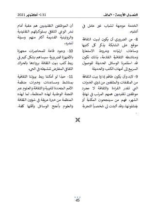 131
2021
45
‫ف‬ ‫عامل‬ ‫غب‬ ‫لشباب‬ ‫موجهة‬ ‫الخدمة‬
،‫أغلبه‬
8
-
‫الثقافة‬ ‫لبيت‬ ‫يكون‬ ‫أن‬ ‫وري‬‫الرص‬ ‫من‬
‫كتبها‬ ‫كل‬ ‫يذكر‬ ‫الشابكة‬ ‫عىل‬ ‫موقع‬
‫وط‬‫ورس‬ ‫ارتياده‬ ‫وساعات‬
‫االستعارة‬
‫الثقافية‬ ‫ومناشطه‬
‫نكون‬ ‫بذلك‬ ،‫القادمة‬
‫للوصول‬ ‫الحديثة‬ ‫الوسائل‬ ‫استثمرنا‬ ‫قد‬
‫والحديثة‬ ‫الكتب‬ ‫أمهات‬ ‫إىل‬ ‫ع‬ ‫ي‬‫ش‬‫ال‬
9
-
‫الثقافة‬ ‫بيت‬ ‫إدارة‬ ‫طاقم‬ ‫يكون‬ ‫وأن‬ ‫البد‬
‫ات‬‫الخب‬ ‫ذوي‬ ‫من‬ ‫والمثقفي‬ ‫المثقفات‬ ‫من‬
‫مجرد‬ ‫ال‬ ‫والثقافة‬ ‫اءة‬‫ر‬‫الق‬ ‫تقدر‬ ‫الت‬
‫ف‬ ‫المرتب‬ ‫همهم‬ ‫تقليديي‬ ‫موظفي‬
‫نهاية‬
‫سينج‬ ‫من‬ ‫فهم‬ ،‫الشهر‬
‫أو‬ ‫المكتبة‬ ‫حون‬
‫التجربة‬ ‫شخصيا‬ ‫ىل‬ ‫أثبتت‬ ‫وقد‬ ،‫يفشلونها‬
‫أمام‬ ‫عقبة‬ ‫هم‬ ‫التقليديي‬ ‫الموظفي‬ ‫أن‬
‫التقليدية‬ ‫بسلوكياتهم‬ ‫الثقاف‬ ‫الوع‬ ‫نش‬
‫وسيلة‬ ‫منهم‬ ‫أكب‬ ‫القديمة‬ ‫والروتينية‬
،‫ه‬‫لنش‬
10
-
‫مجهزة‬ ‫ات‬‫للمحاض‬ ‫قاعة‬ ‫وجود‬
‫بشكل‬ ‫سيساهم‬ ‫ورية‬‫الرص‬ ‫باألجهزة‬
‫ف‬ ‫كبب‬
‫الثقا‬ ‫بيت‬ ‫كتب‬ ‫ربط‬
‫اك‬‫ر‬‫بالح‬ ‫بروادها‬ ‫فة‬
،‫الح‬ ‫ف‬ ‫تنشيطه‬ ‫ض‬‫المفب‬ ‫الثقاف‬
11
-
‫الثقافية‬ ‫بيوتنا‬ ‫ربط‬ ‫أمكننا‬ ‫لو‬ ‫حبذا‬
‫منظمة‬ ‫ات‬‫وخب‬ ‫ومساعدات‬ ‫بمناشط‬
‫عب‬ ‫والعلوم‬ ‫والثقافة‬ ‫بية‬‫للب‬ ‫المتحدة‬ ‫األمم‬
‫لهذه‬ ‫لما‬ ،‫المنظمة‬ ‫لهذه‬ ‫الوطنية‬ ‫اللجنة‬
‫ا‬ ‫شؤون‬ ‫ف‬ ‫عريقة‬ ‫ة‬‫خب‬ ‫من‬ ‫المنظمة‬
‫لثقافة‬
‫الو‬ ‫بأنجح‬ ‫والعلوم‬
‫كلفة‬ ‫وأقلها‬ ‫سائل‬
.
.

 