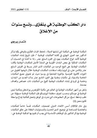 131
2021
46
‫يذكر‬ ‫وكما‬ ‫والوطت‬ ‫الفكري‬ ‫اث‬‫الب‬ ‫لحفظ‬ ، ‫الدولة‬ ‫تنشئها‬ ‫الت‬ ‫المكتبة‬ ‫ه‬ ‫الوطنية‬ ‫المكتبة‬
‫كتابه‬ ‫ف‬ ‫النهاري‬ ‫العزيز‬ ‫عبد‬ ‫الدكتور‬
:
‫الوطنية‬ ‫"المكتبات‬
،"
‫المكتب‬ ‫إنشاء‬ ‫خ‬ ‫تاري‬ ‫فإن‬
‫ات‬
‫المكتبات‬ ‫انواع‬ ‫كأحد‬ ‫الوطنية‬
‫أن‬ ‫الحسبان‬ ‫ف‬ ‫أخذنا‬ ‫ما‬ ‫إذا‬ ، ‫عش‬ ‫السابع‬ ‫القرن‬ ‫إىل‬ ‫يعود‬
‫الوطنية‬ ‫للمكتبات‬ ‫األصل‬ ‫المنشأ‬ ‫ه‬ ‫األوربية‬ ‫البلدان‬ ‫بعض‬ ‫ف‬، ‫الملكية‬ ‫المكتبات‬
‫وكانت‬
‫ف‬ ‫بشعة‬ ‫انتش‬ ‫الذى‬ ‫المكتبات‬ ‫من‬ ‫الوحيد‬ ‫النوع‬ ‫ه‬، ‫الوطنية‬ ‫المكتبات‬
‫السابع‬ ‫القرني‬
‫وا‬ ‫عش‬
‫من‬ ‫الطويل‬ ‫تاريخها‬ ‫خالل‬ ‫الوطنية‬ ‫المكتبات‬ ‫استفادت‬ ‫ولقد‬ ‫أوروبا‬ ‫ف‬ ،‫عش‬ ‫لثامن‬
‫المكتبات‬ ‫جميع‬ ‫تحويل‬ ‫تم‬ ‫حيث‬ ‫روسيا‬ ‫ف‬ ‫البلشفية‬ ‫والثورة‬، ‫الفرنسية‬ ‫كالثورة‬ ‫ات‬‫ر‬‫الثو‬
،‫البلدان‬ ‫من‬ ‫العديد‬ ‫بدأت‬ ‫عش‬ ‫التاسع‬ ‫القرن‬ ‫وف‬ ‫وطنية‬ ‫مكتبات‬ ‫إىل‬ ،‫والدينية‬ ‫الخاصة‬
‫وخ‬
‫ا‬ ‫إنشاء‬ ‫ف‬ ‫أوربا‬ ‫ف‬ ‫اصة‬
‫وأهداف‬ ‫خصائص‬ ‫ذات‬ ‫المكتبات‬ ‫من‬ ‫كنوع‬ ‫الوطنية‬ ‫لمكتبات‬
‫محددة‬
.
‫ليني‬ ‫ومكتبة‬ ‫بواشنطن‬ ‫الكونجرس‬ ‫مكتبة‬ ‫ه‬ ،‫العالم‬ ‫ف‬ ‫الوطنية‬ ‫المكتبات‬ ‫أشهر‬ ‫من‬ ‫ولعل‬
‫عن‬ ‫مسؤولة‬ ‫الوطنية‬ ‫المكتبة‬ ‫فإن‬ ‫اليونيسكو‬ ‫منظمة‬ ‫تعريف‬ ‫وحسب‬ ،‫موسكو‬ ‫ف‬ ‫الوطنية‬
‫ا‬ ‫كل‬ ‫من‬ ،‫نسخ‬ ‫وحفظ‬ ‫طلب‬
‫ا‬ ‫ف‬ ‫ت‬‫نش‬ ‫الت‬ ‫لمطبوعات‬
‫بواسطة‬ ‫إيداع‬ ‫كمكتبة‬ ‫وتعمل‬ ‫لوطن‬
‫معي‬ ‫قانون‬
(1)
‫عام‬ ‫وف‬
1952
‫للمكتبات‬ ‫خاصا‬ ‫قسما‬ ‫المكتبات‬ ‫لجمعيات‬ ‫الدوىل‬ ‫االتحاد‬ ‫أسس‬ ‫م‬
‫المكتبات‬ ‫عاتق‬ ‫عىل‬ ‫الملقاة‬ ‫والمسئوليات‬ ‫الحديث‬ ‫الدور‬ ‫توضيح‬ ‫ف‬ ‫للمساعدة‬ ‫والجامعية‬
‫األ‬ ‫الوظائف‬ ‫بأن‬ ‫الدكتور‬ ‫ويذكر‬ ‫الوطنية‬
‫تقوم‬ ‫أن‬ ‫يجب‬ ‫الت‬ ‫ساسية‬
‫ه‬ ‫الوطنية‬ ‫المكتبة‬ ‫بها‬
:
 