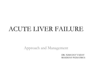 ACUTE LIVER FAILURE
Approach and Management
DR. NISHANT YADAV
RESIDENT PEDIATRICS
 