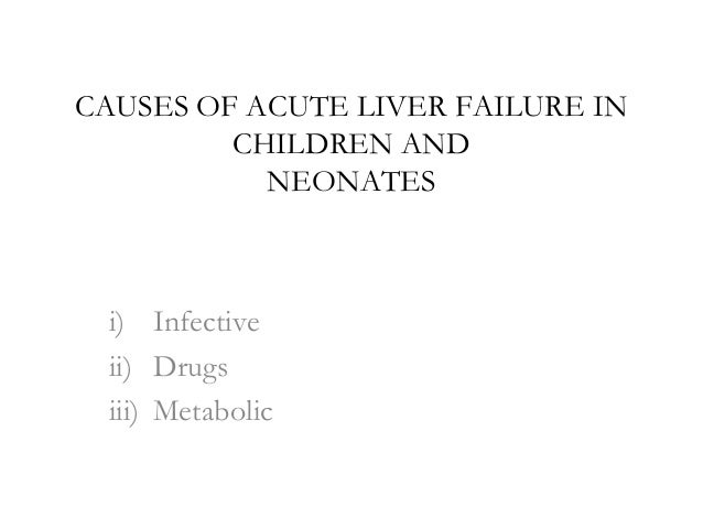 CAUSES OF ACUTE LIVER FAILURE IN
CHILDREN AND
NEONATES
i) Infective
ii) Drugs
iii) Metabolic
 