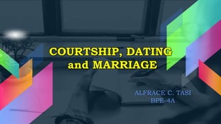 COURTSHIP, DATING
and MARRIAGE
ALFRACE C. TASI
BPE-4A
 