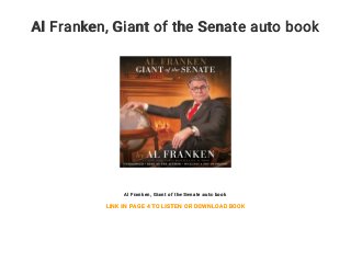 Al Franken, Giant of the Senate auto book
Al Franken, Giant of the Senate auto book
LINK IN PAGE 4 TO LISTEN OR DOWNLOAD BOOK
 