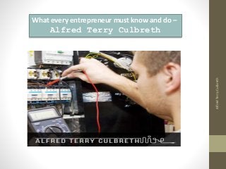 What every entrepreneur must know and do –
Alfred Terry Culbreth
AlfredTerryCulbreth
 
