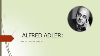 ALFRED ADLER:
PSICOLOGIA INDIVIDUAL.
 