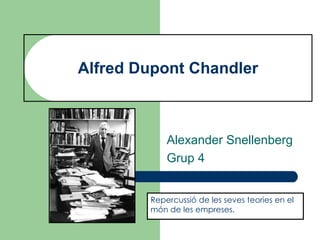 Alfred Dupont Chandler
Alexander Snellenberg
Grup 4
Repercussió de les seves teories en el
món de les empreses.
 