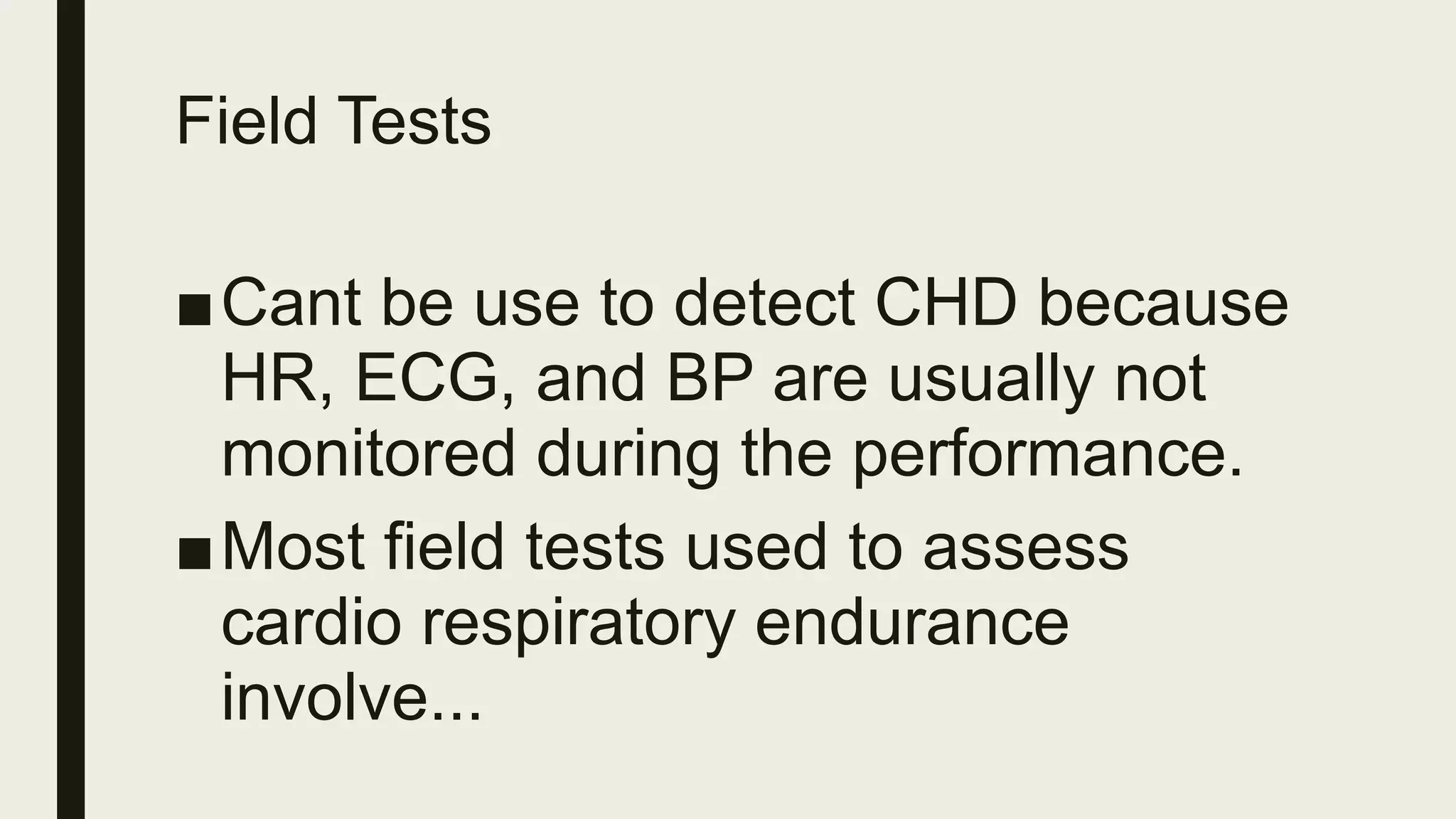 Field Tests
■Cant be use to detect CHD because
HR, ECG, and BP are usually not
monitored during the performance.
■Most field tests used to assess
cardio respiratory endurance
involve...
 