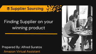 Finding Supplier on your
winning product
Prepared By: Alfred Suratos
Amazon Virtual Assistant
 