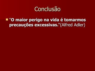 Conclusão " O maior perigo na vida é tomarmos precauções excessivas. “(Alfred Adler) 