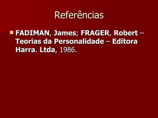 Referências FADIMAN ,  James ;  FRAGER ,  Robert  –  Teorias da Personalidade  –  Editora Harra .  Ltda , 1986.  