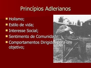 Princípios Adlerianos Holismo; Estilo de vida; Interesse Social; Sentimento de Comunidade; Comportamentos Dirigidos para um objetivo; 
