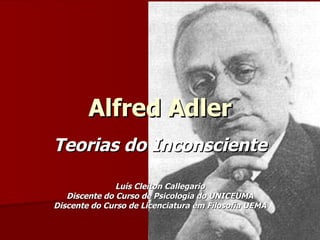 Alfred Adler Teorias do Inconsciente Luís Cleiton Callegario Discente do Curso de Psicologia do UNICEUMA Discente do Curso de Licenciatura em Filosofia UEMA 