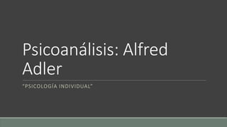 Psicoanálisis: Alfred
Adler
“PSICOLOGÍA INDIVIDUAL”
 