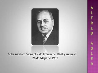 Adler nació en Viena el 7 de Febrero de 1870 y muere el
28 de Mayo de 1937
 