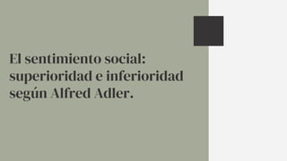 El sentimiento social:
superioridad e inferioridad
según Alfred Adler.
 
