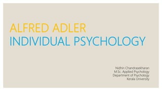 ALFRED ADLER
INDIVIDUAL PSYCHOLOGY
Nidhin Chandrasekharan
M.Sc. Applied Psychology
Department of Psychology
Kerala University
 