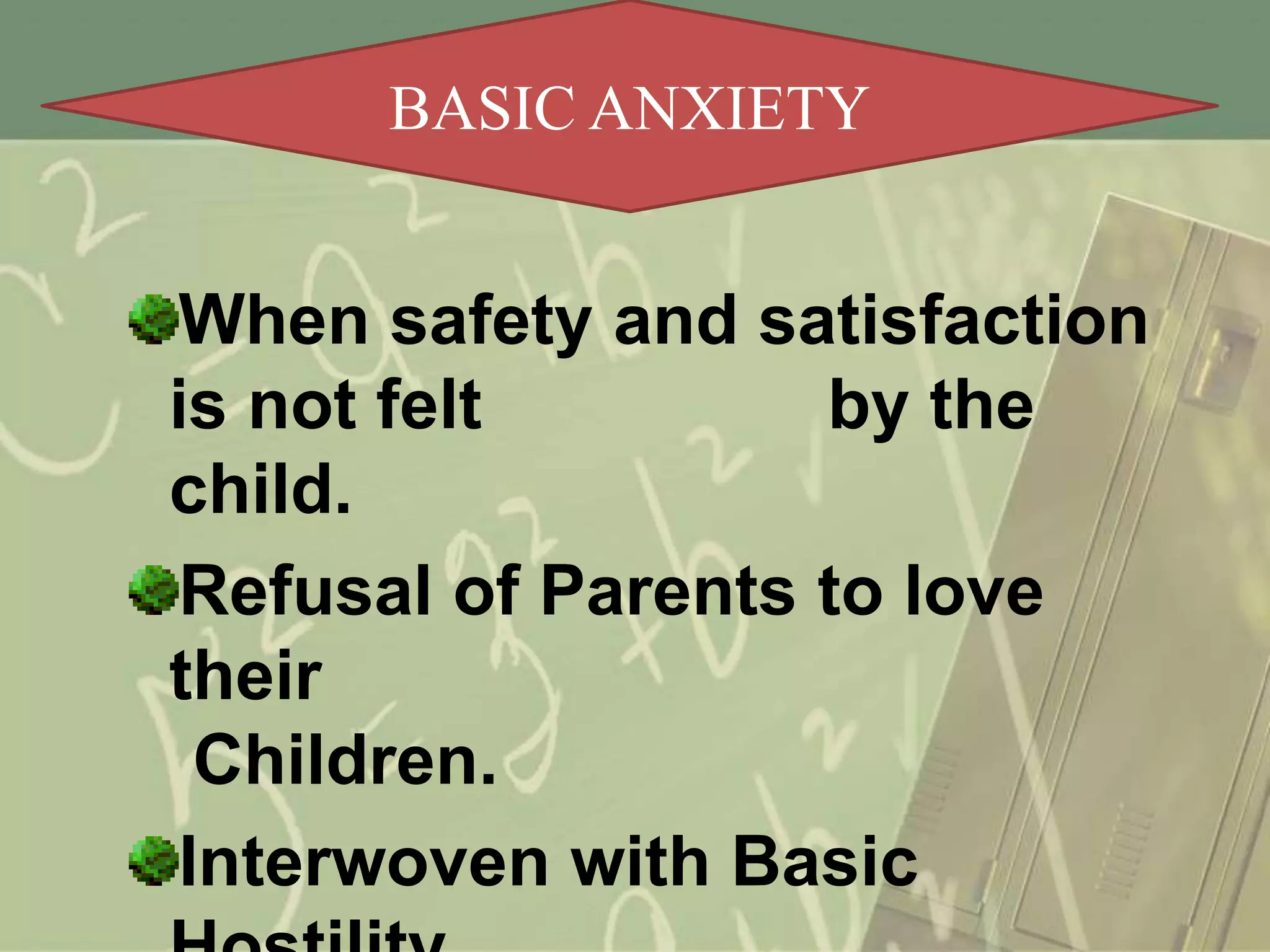 BASIC ANXIETY

When safety and satisfaction
is not felt
by the
child.
Refusal of Parents to love
their
Children.
Interwoven with Basic

 
