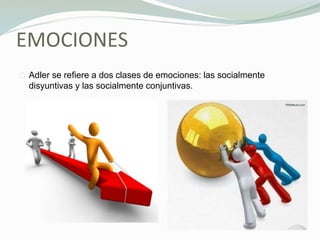 EMOCIONES
Adler se refiere a dos clases de emociones: las socialmente
disyuntivas y las socialmente conjuntivas.
 